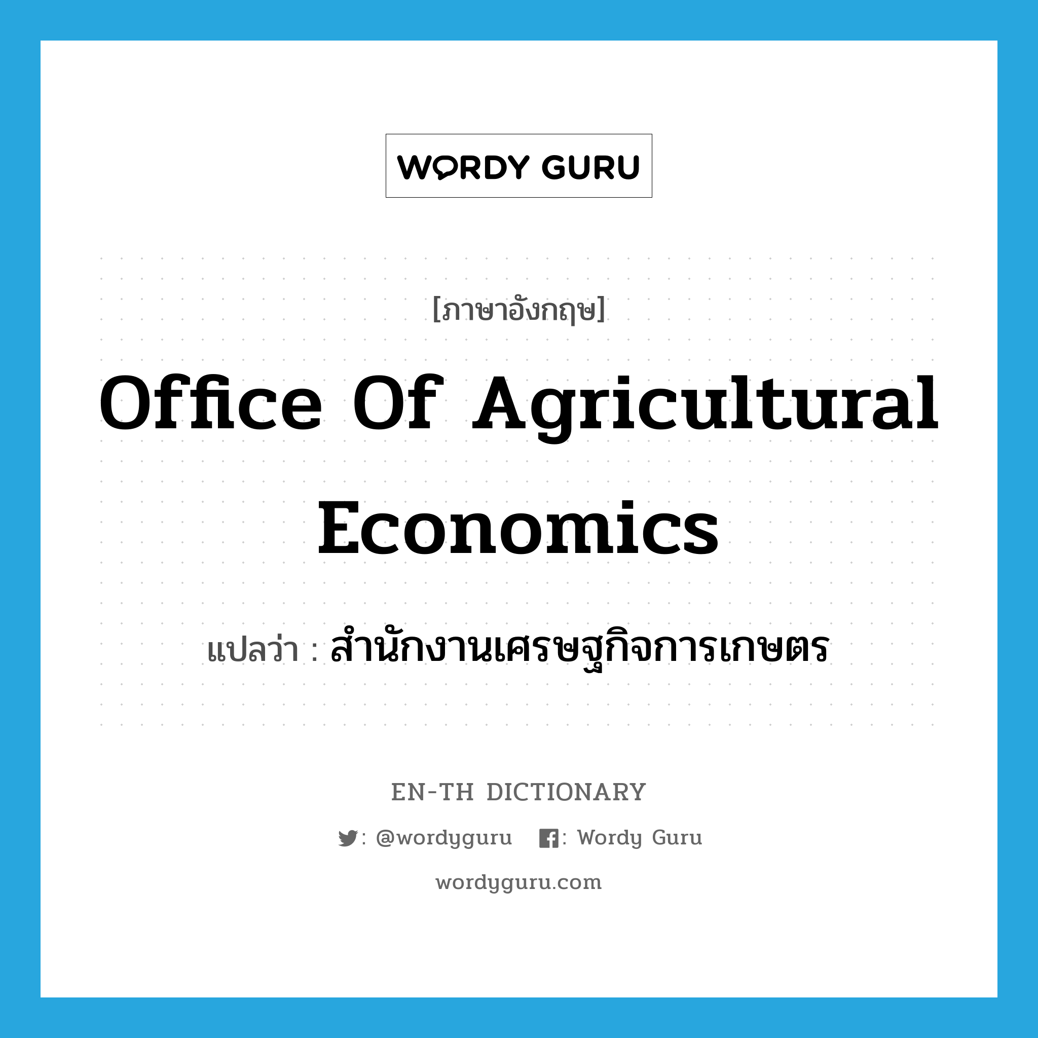 Office of Agricultural Economics แปลว่า?, คำศัพท์ภาษาอังกฤษ Office of Agricultural Economics แปลว่า สำนักงานเศรษฐกิจการเกษตร ประเภท N หมวด N