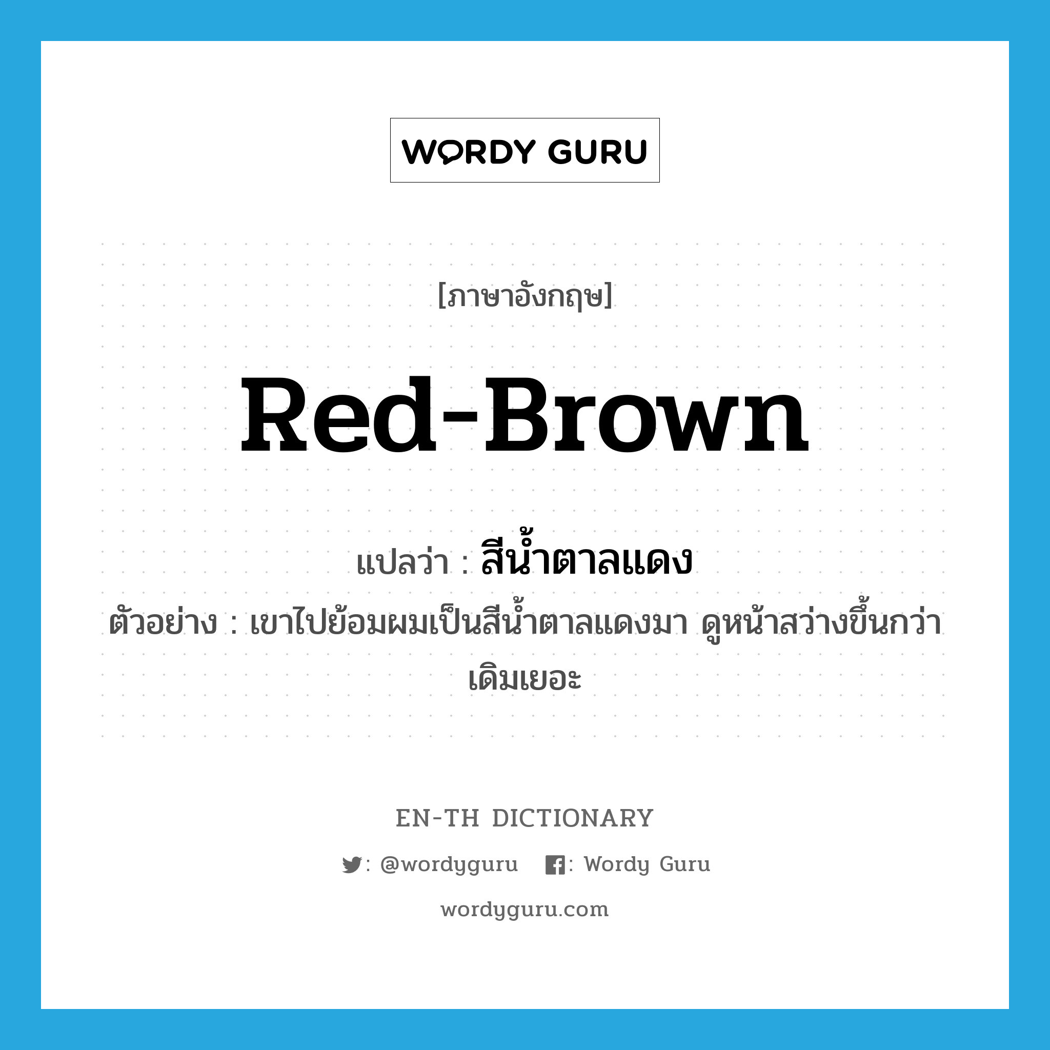 red-brown แปลว่า?, คำศัพท์ภาษาอังกฤษ red-brown แปลว่า สีน้ำตาลแดง ประเภท N ตัวอย่าง เขาไปย้อมผมเป็นสีน้ำตาลแดงมา ดูหน้าสว่างขึ้นกว่าเดิมเยอะ หมวด N