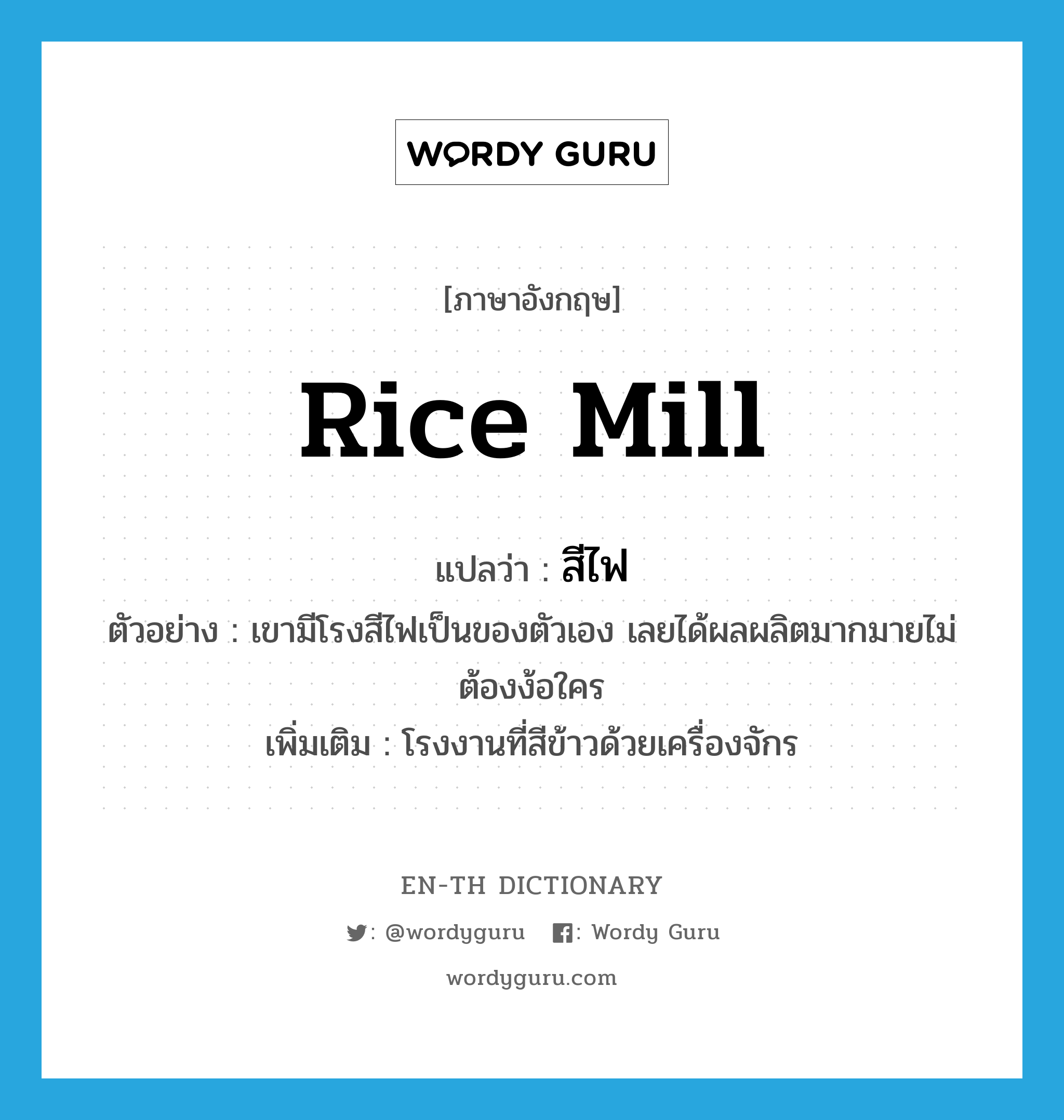 rice mill แปลว่า?, คำศัพท์ภาษาอังกฤษ rice mill แปลว่า สีไฟ ประเภท N ตัวอย่าง เขามีโรงสีไฟเป็นของตัวเอง เลยได้ผลผลิตมากมายไม่ต้องง้อใคร เพิ่มเติม โรงงานที่สีข้าวด้วยเครื่องจักร หมวด N