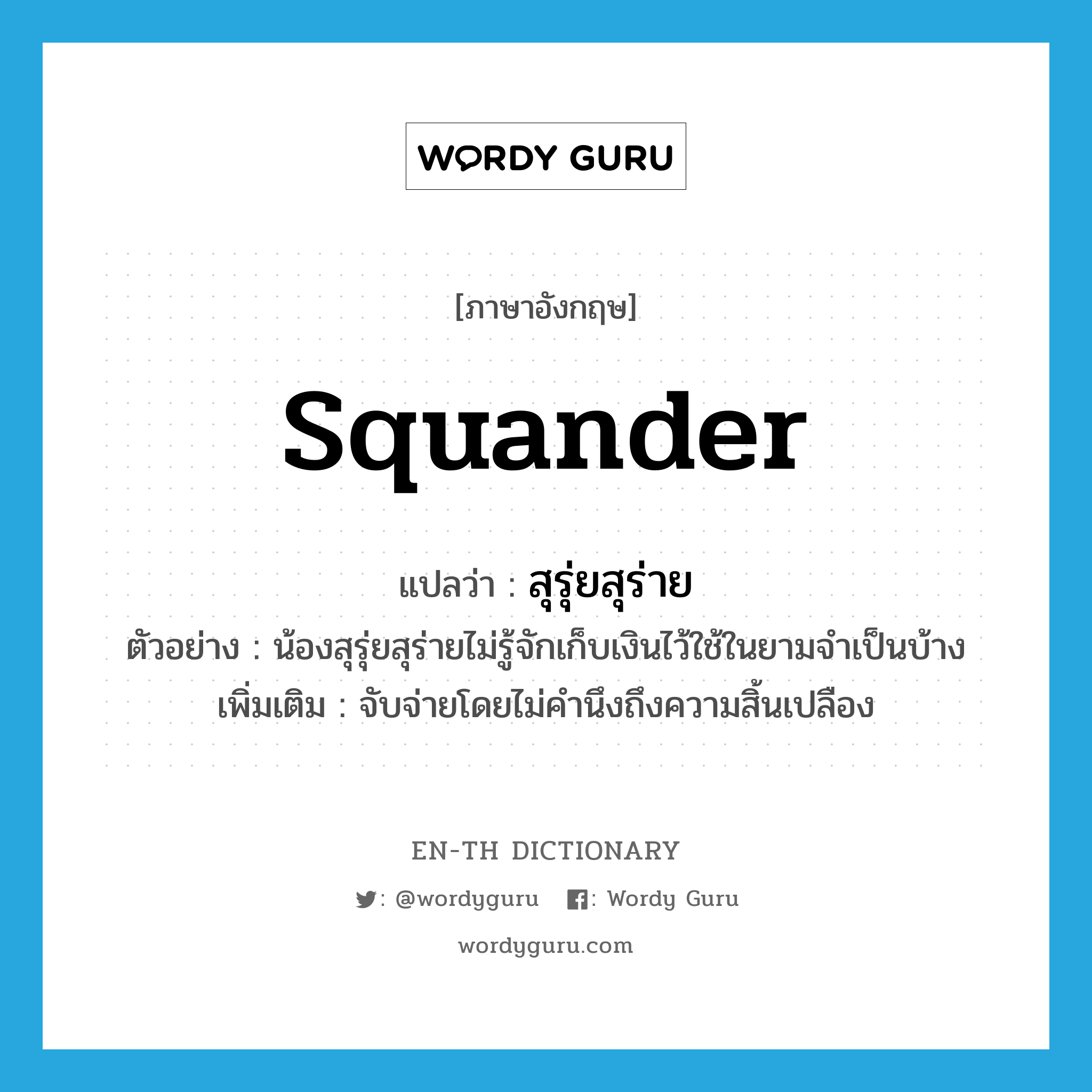 squander แปลว่า?, คำศัพท์ภาษาอังกฤษ squander แปลว่า สุรุ่ยสุร่าย ประเภท V ตัวอย่าง น้องสุรุ่ยสุร่ายไม่รู้จักเก็บเงินไว้ใช้ในยามจำเป็นบ้าง เพิ่มเติม จับจ่ายโดยไม่คำนึงถึงความสิ้นเปลือง หมวด V