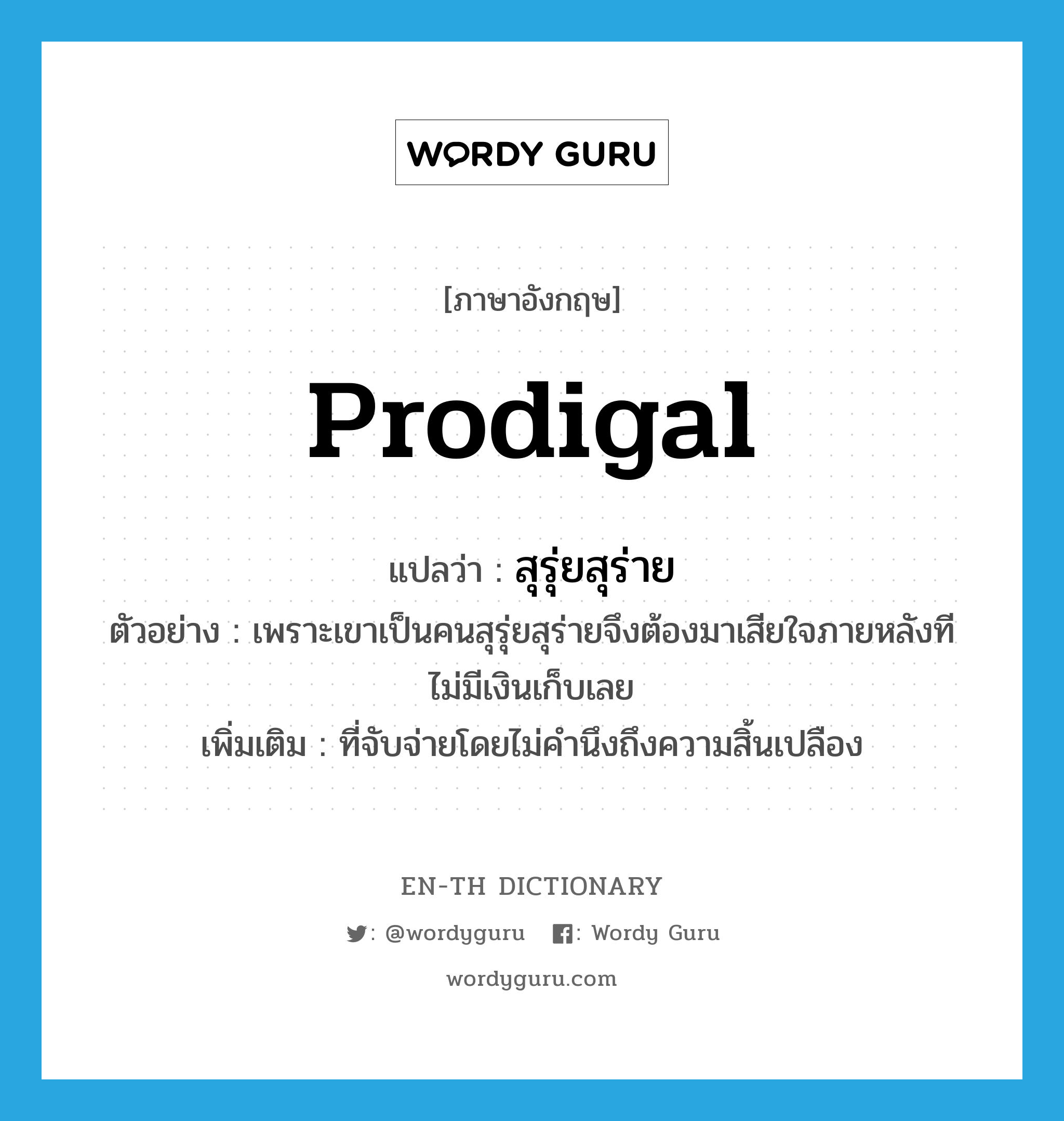 prodigal แปลว่า?, คำศัพท์ภาษาอังกฤษ prodigal แปลว่า สุรุ่ยสุร่าย ประเภท ADJ ตัวอย่าง เพราะเขาเป็นคนสุรุ่ยสุร่ายจึงต้องมาเสียใจภายหลังทีไม่มีเงินเก็บเลย เพิ่มเติม ที่จับจ่ายโดยไม่คำนึงถึงความสิ้นเปลือง หมวด ADJ