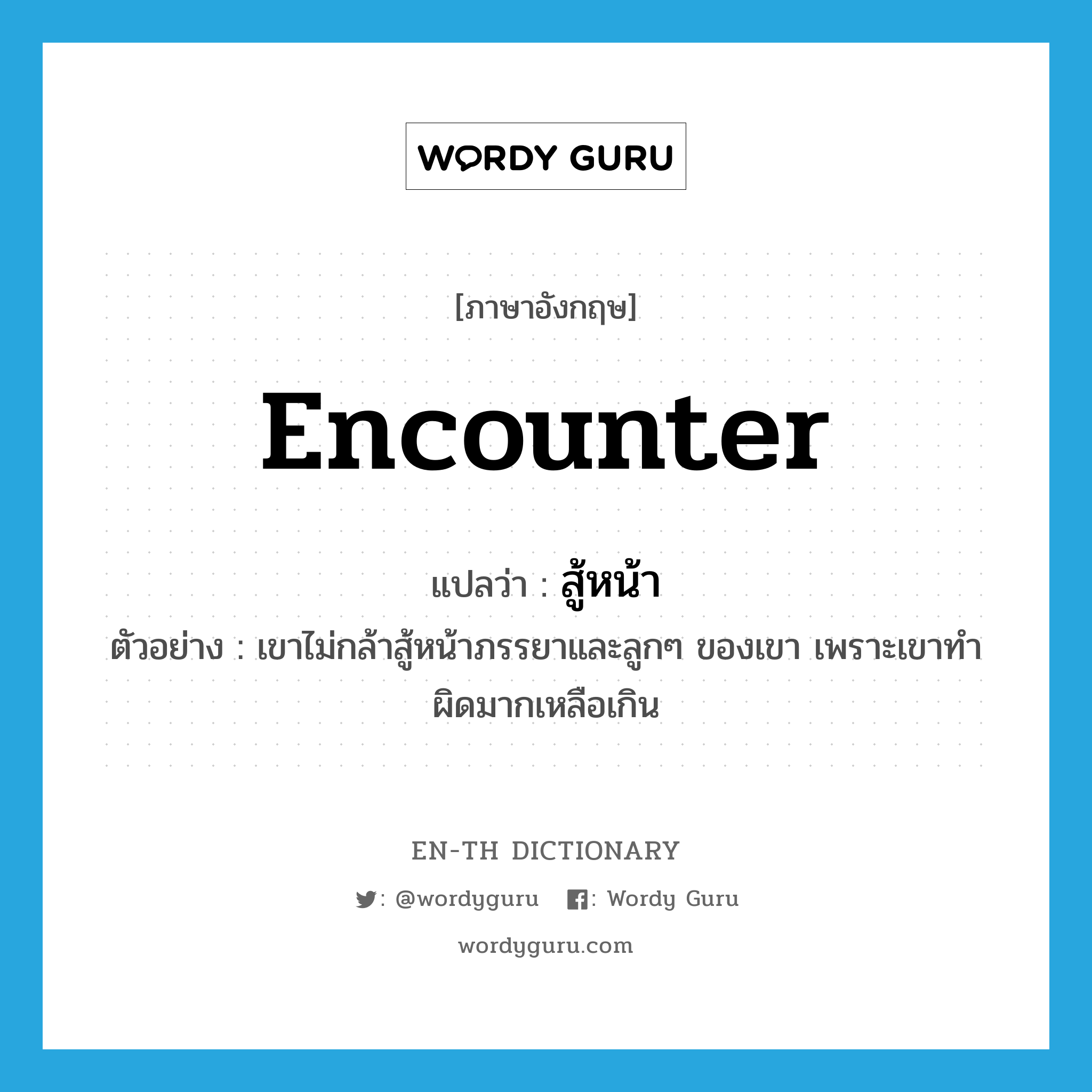encounter แปลว่า?, คำศัพท์ภาษาอังกฤษ encounter แปลว่า สู้หน้า ประเภท V ตัวอย่าง เขาไม่กล้าสู้หน้าภรรยาและลูกๆ ของเขา เพราะเขาทำผิดมากเหลือเกิน หมวด V
