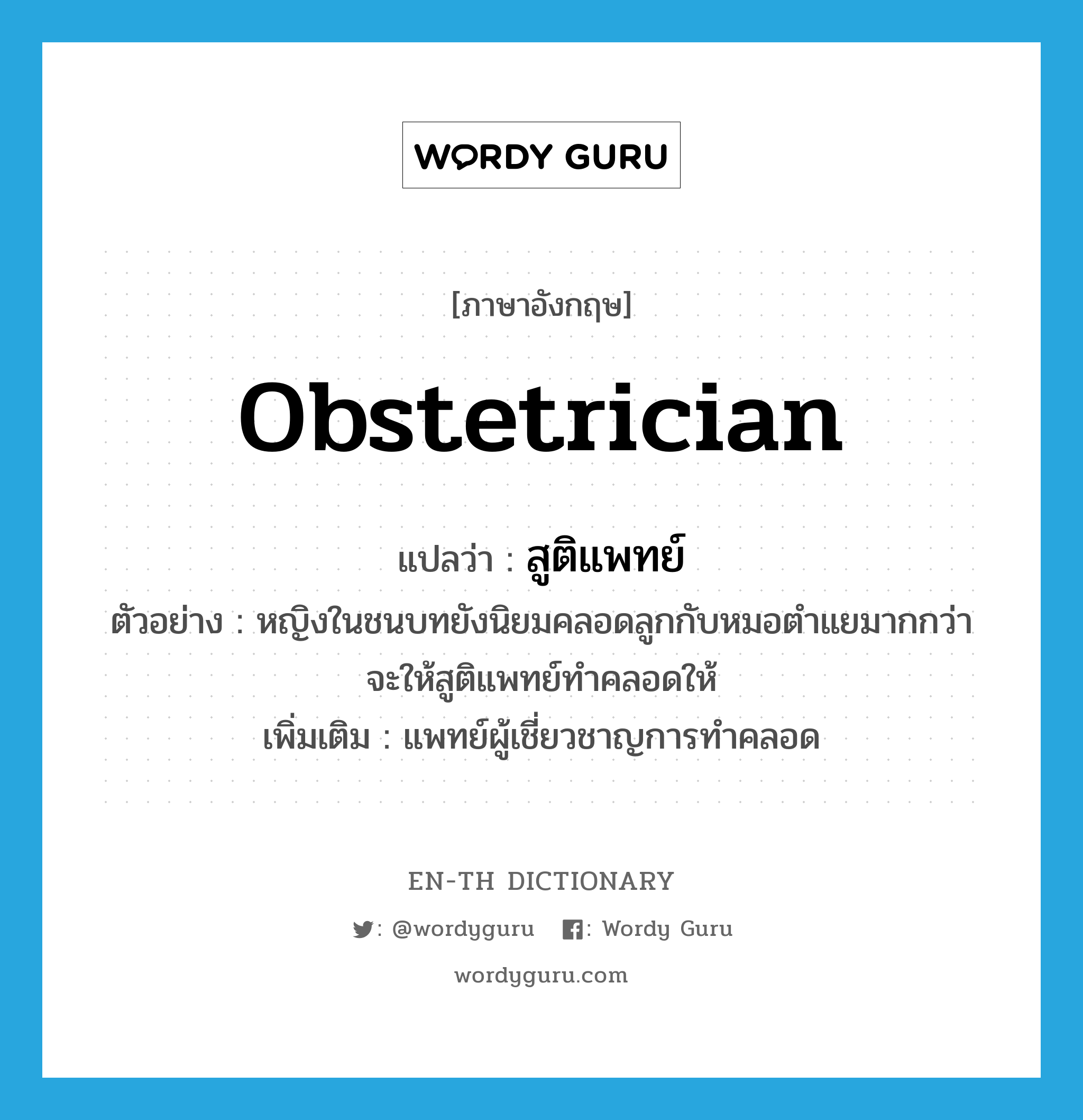 obstetrician แปลว่า?, คำศัพท์ภาษาอังกฤษ obstetrician แปลว่า สูติแพทย์ ประเภท N ตัวอย่าง หญิงในชนบทยังนิยมคลอดลูกกับหมอตำแยมากกว่าจะให้สูติแพทย์ทำคลอดให้ เพิ่มเติม แพทย์ผู้เชี่ยวชาญการทำคลอด หมวด N