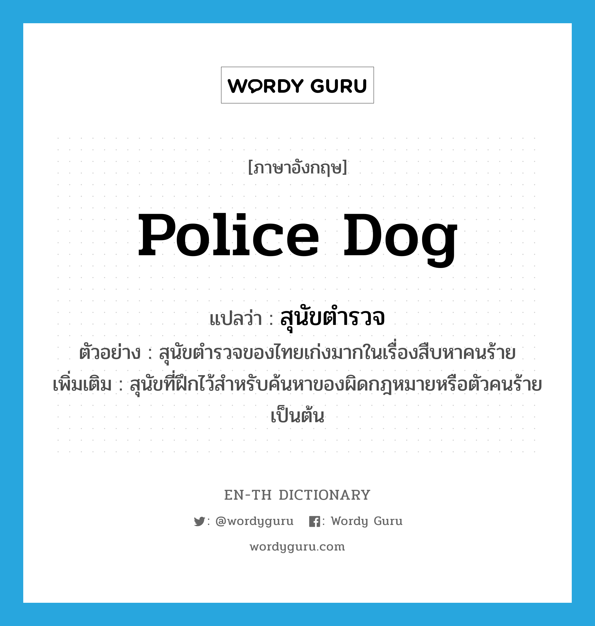 สุนัขตำรวจ ภาษาอังกฤษ?, คำศัพท์ภาษาอังกฤษ สุนัขตำรวจ แปลว่า police dog ประเภท N ตัวอย่าง สุนัขตำรวจของไทยเก่งมากในเรื่องสืบหาคนร้าย เพิ่มเติม สุนัขที่ฝึกไว้สำหรับค้นหาของผิดกฎหมายหรือตัวคนร้ายเป็นต้น หมวด N