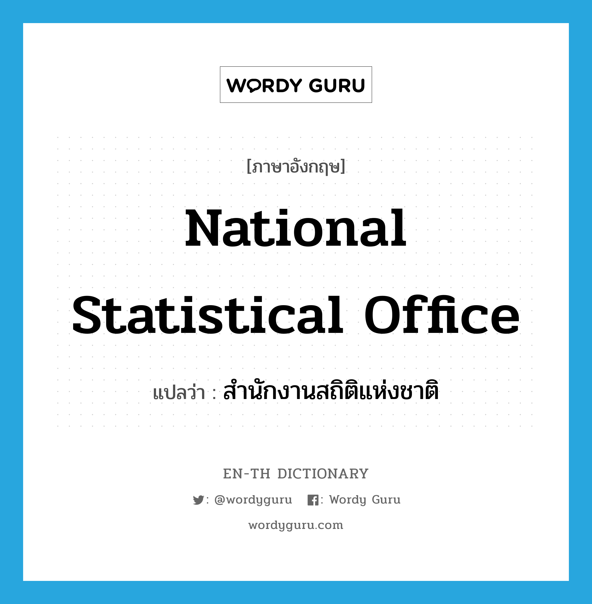 สำนักงานสถิติแห่งชาติ ภาษาอังกฤษ?, คำศัพท์ภาษาอังกฤษ สำนักงานสถิติแห่งชาติ แปลว่า National Statistical Office ประเภท N หมวด N