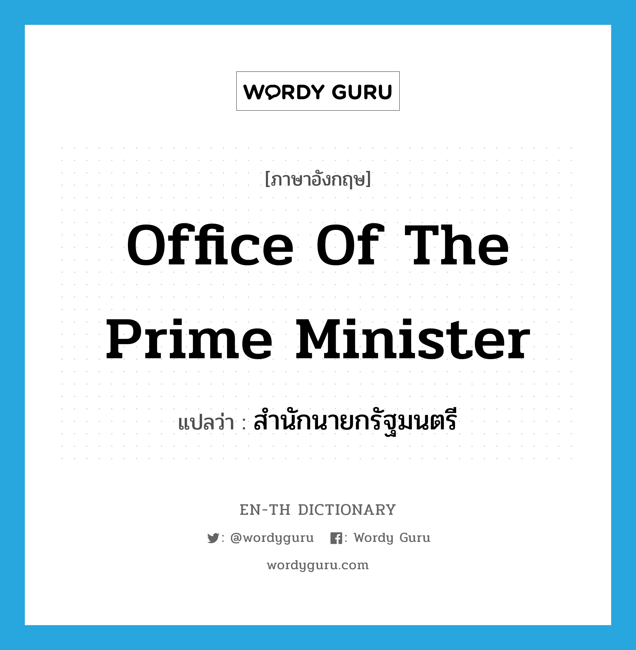สำนักนายกรัฐมนตรี ภาษาอังกฤษ?, คำศัพท์ภาษาอังกฤษ สำนักนายกรัฐมนตรี แปลว่า Office of the Prime Minister ประเภท N หมวด N