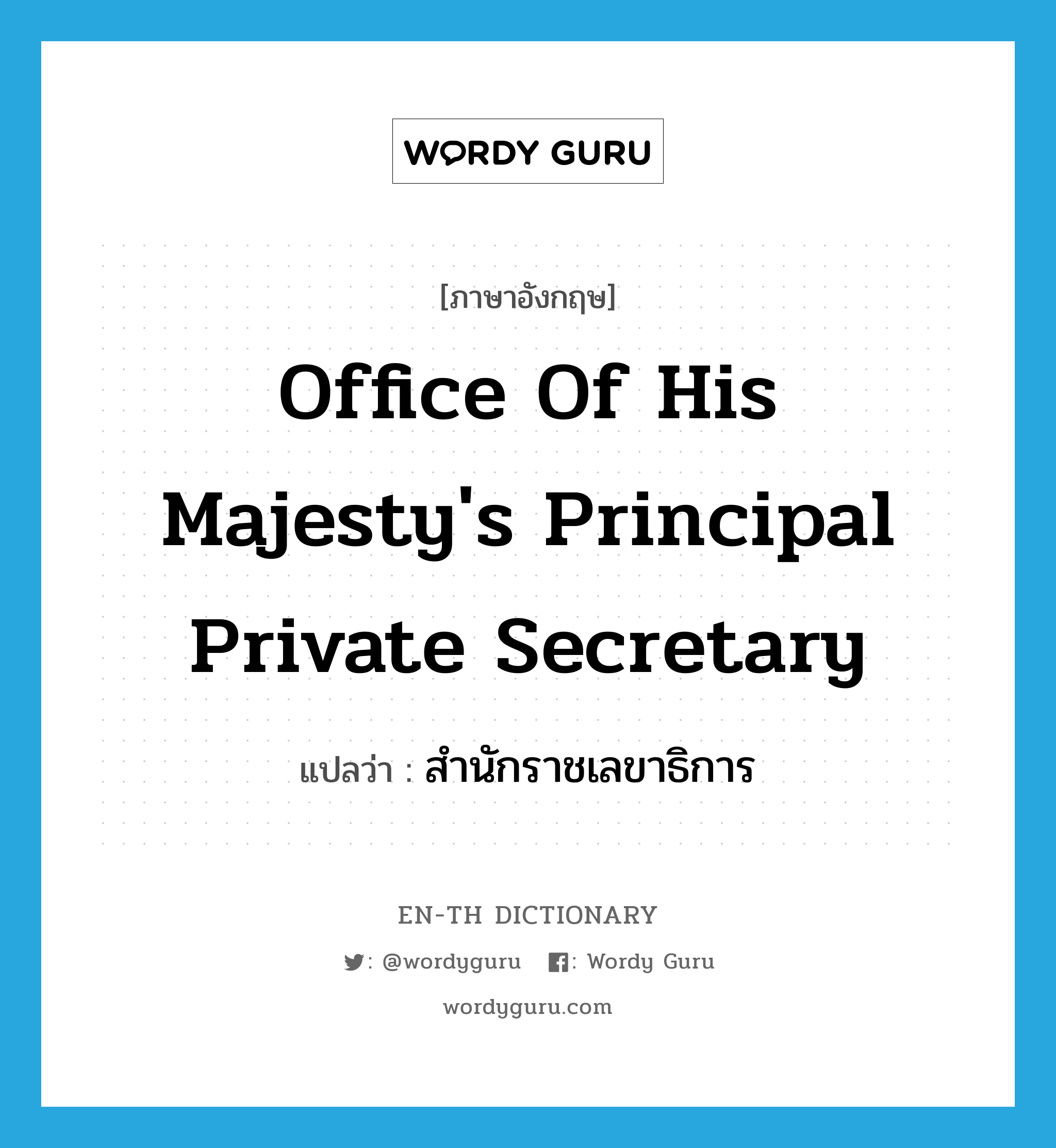 สำนักราชเลขาธิการ ภาษาอังกฤษ?, คำศัพท์ภาษาอังกฤษ สำนักราชเลขาธิการ แปลว่า Office of His Majesty's Principal Private Secretary ประเภท N หมวด N