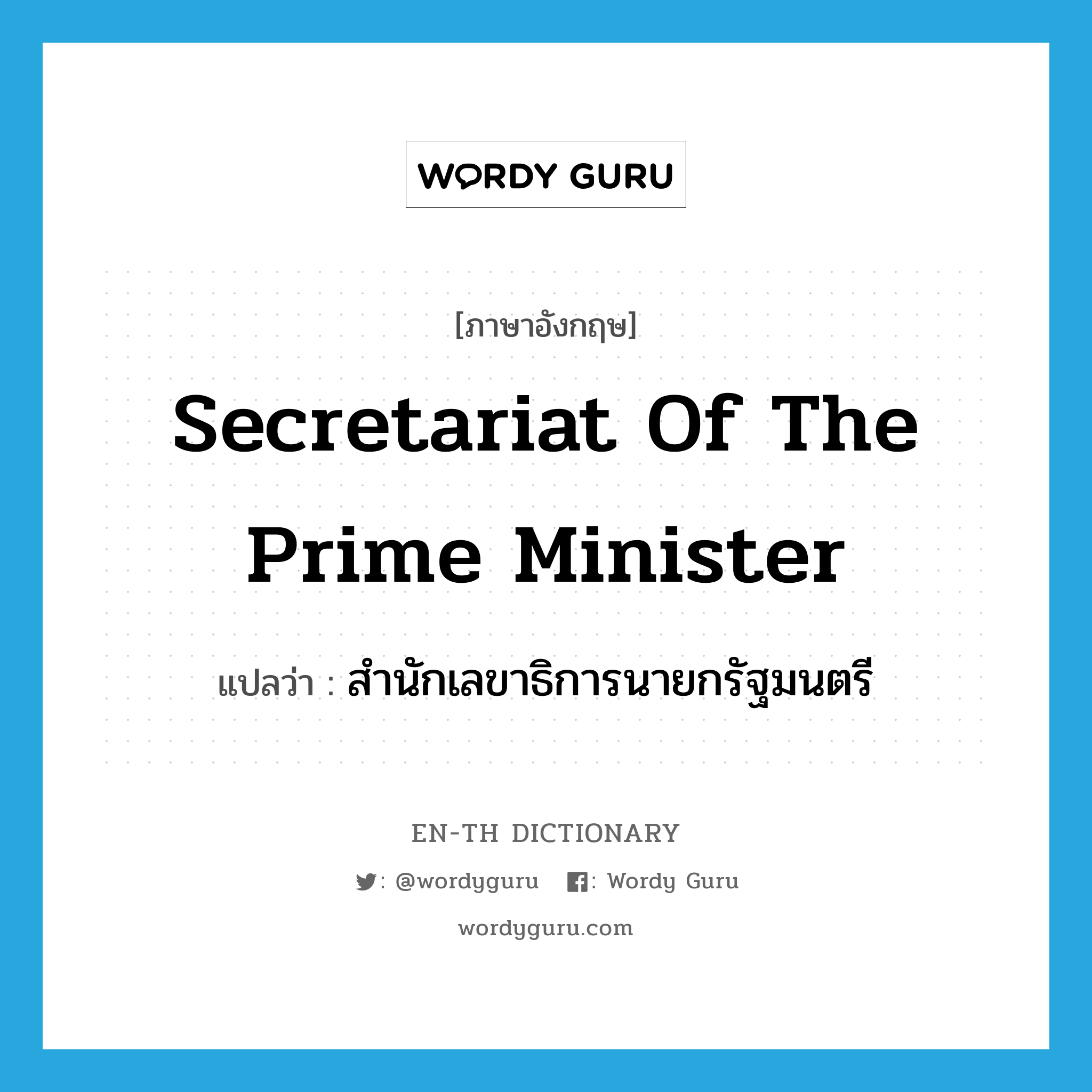 สำนักเลขาธิการนายกรัฐมนตรี ภาษาอังกฤษ?, คำศัพท์ภาษาอังกฤษ สำนักเลขาธิการนายกรัฐมนตรี แปลว่า Secretariat of the Prime Minister ประเภท N หมวด N