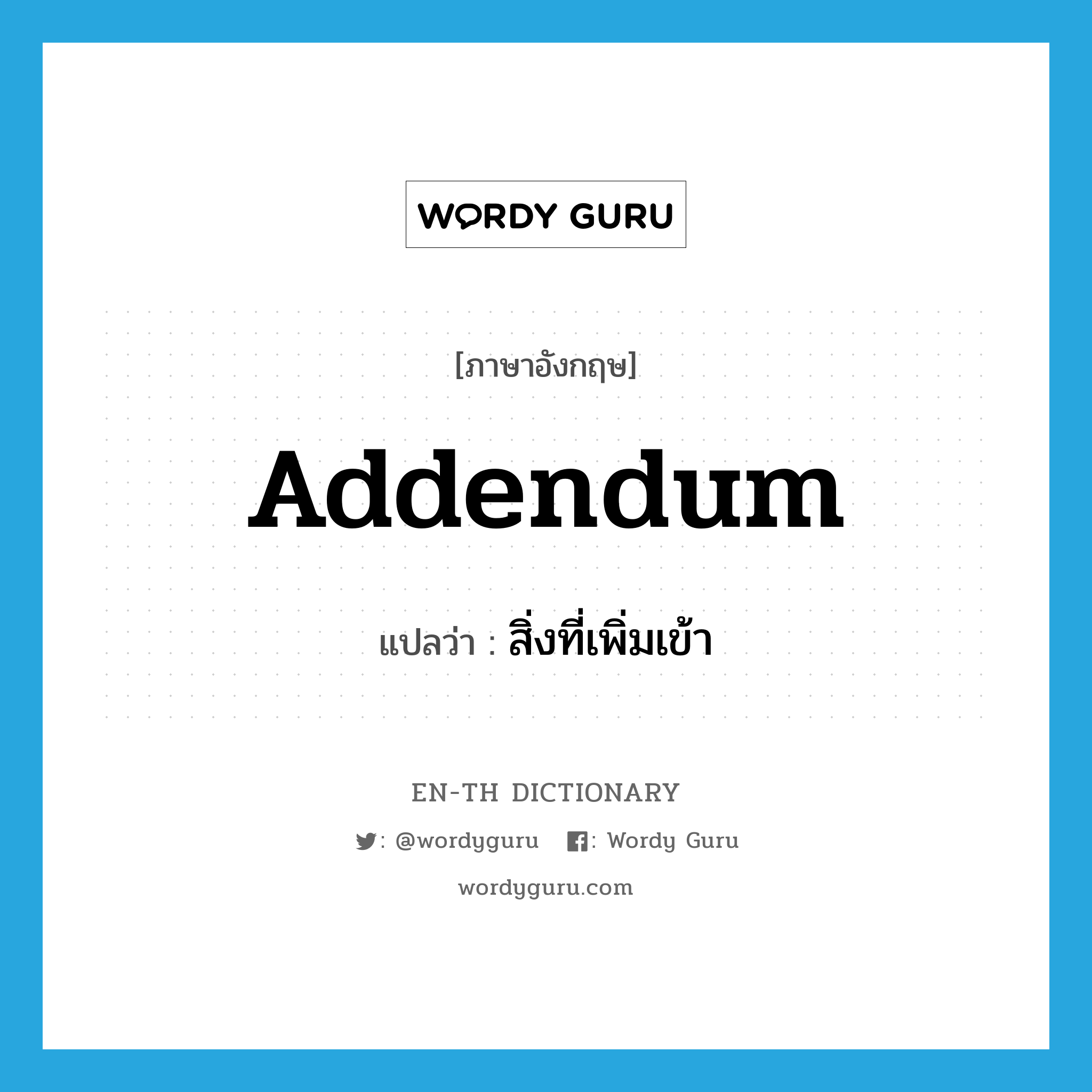 addendum แปลว่า?, คำศัพท์ภาษาอังกฤษ addendum แปลว่า สิ่งที่เพิ่มเข้า ประเภท N หมวด N