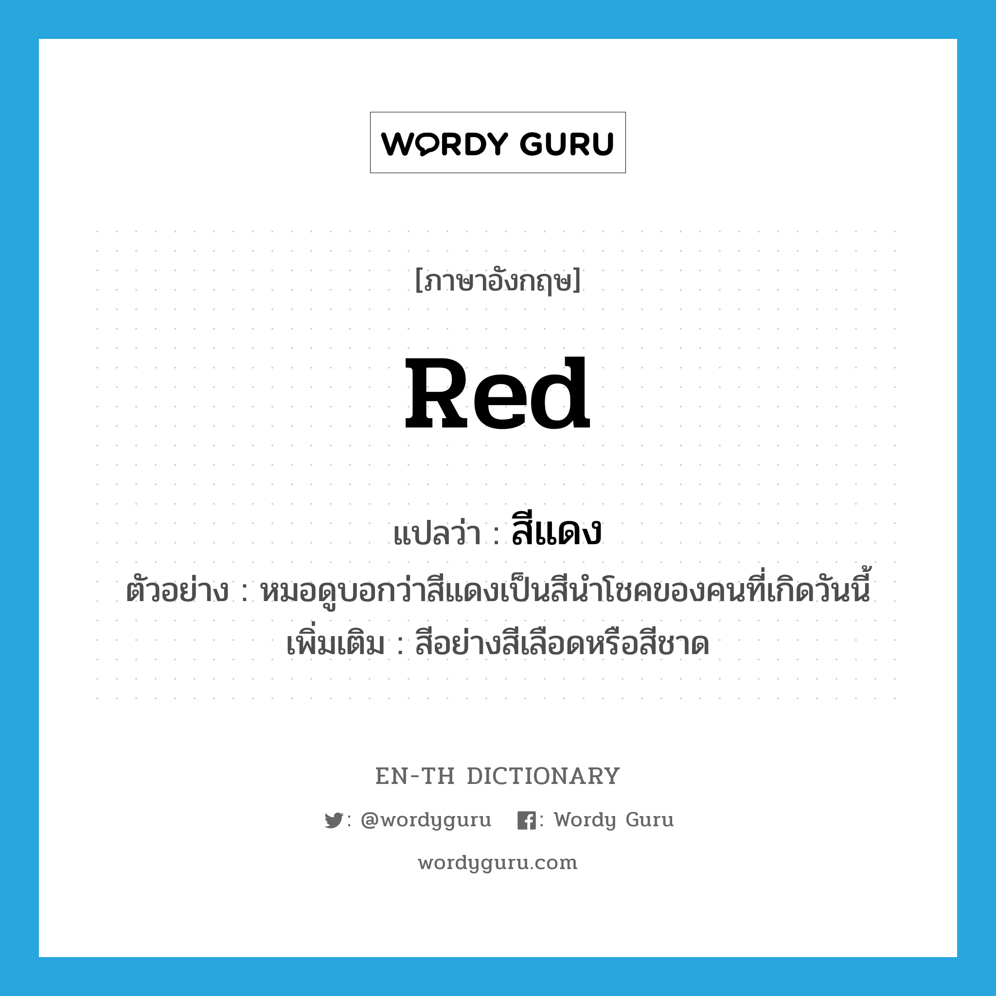 สีแดง ภาษาอังกฤษ?, คำศัพท์ภาษาอังกฤษ สีแดง แปลว่า red ประเภท N ตัวอย่าง หมอดูบอกว่าสีแดงเป็นสีนำโชคของคนที่เกิดวันนี้ เพิ่มเติม สีอย่างสีเลือดหรือสีชาด หมวด N