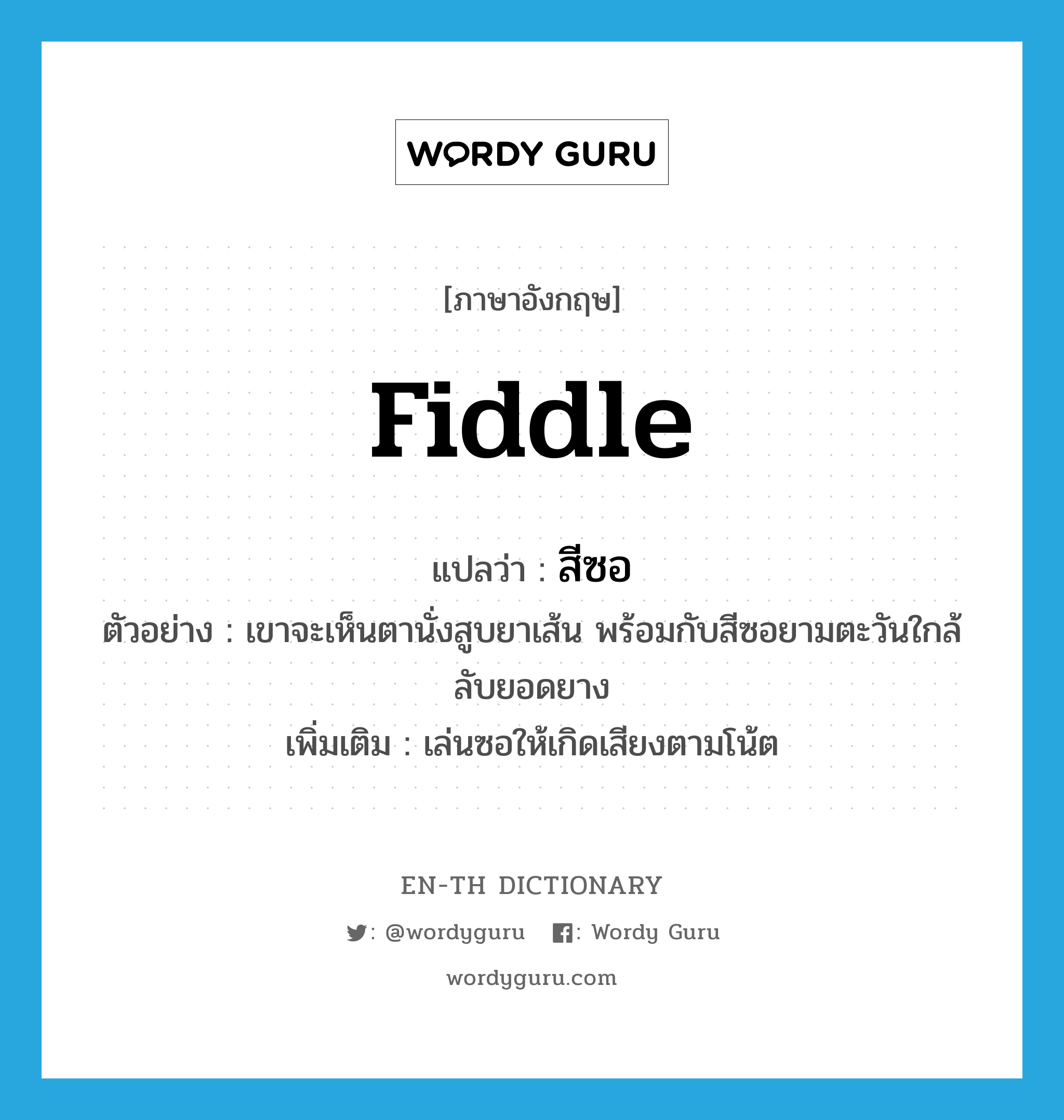 fiddle แปลว่า?, คำศัพท์ภาษาอังกฤษ fiddle แปลว่า สีซอ ประเภท V ตัวอย่าง เขาจะเห็นตานั่งสูบยาเส้น พร้อมกับสีซอยามตะวันใกล้ลับยอดยาง เพิ่มเติม เล่นซอให้เกิดเสียงตามโน้ต หมวด V