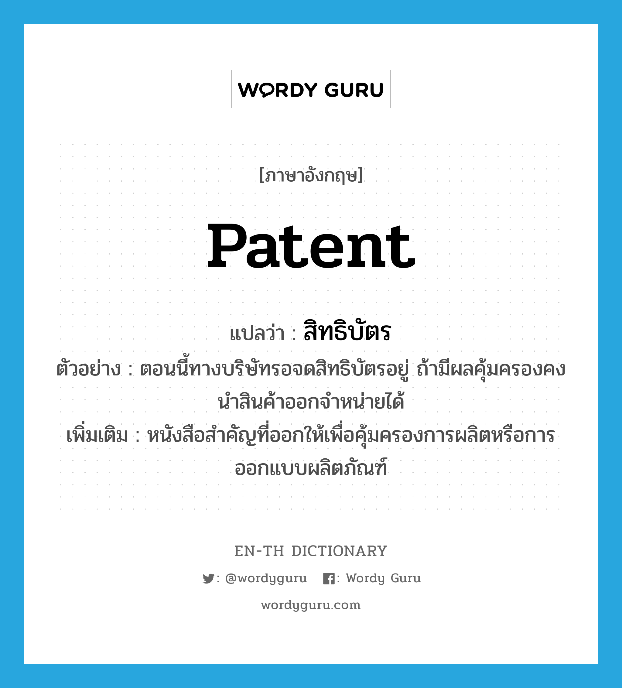 สิทธิบัตร ภาษาอังกฤษ?, คำศัพท์ภาษาอังกฤษ สิทธิบัตร แปลว่า patent ประเภท N ตัวอย่าง ตอนนี้ทางบริษัทรอจดสิทธิบัตรอยู่ ถ้ามีผลคุ้มครองคงนำสินค้าออกจำหน่ายได้ เพิ่มเติม หนังสือสำคัญที่ออกให้เพื่อคุ้มครองการผลิตหรือการออกแบบผลิตภัณฑ์ หมวด N