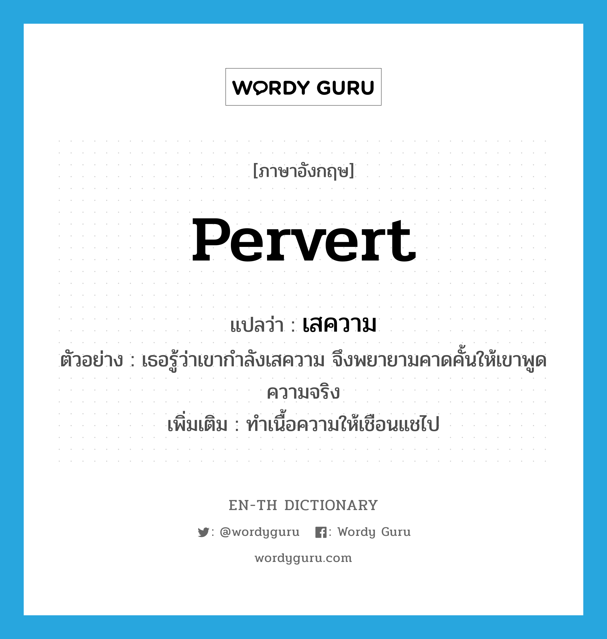 pervert แปลว่า?, คำศัพท์ภาษาอังกฤษ pervert แปลว่า เสความ ประเภท V ตัวอย่าง เธอรู้ว่าเขากำลังเสความ จึงพยายามคาดคั้นให้เขาพูดความจริง เพิ่มเติม ทำเนื้อความให้เชือนแชไป หมวด V