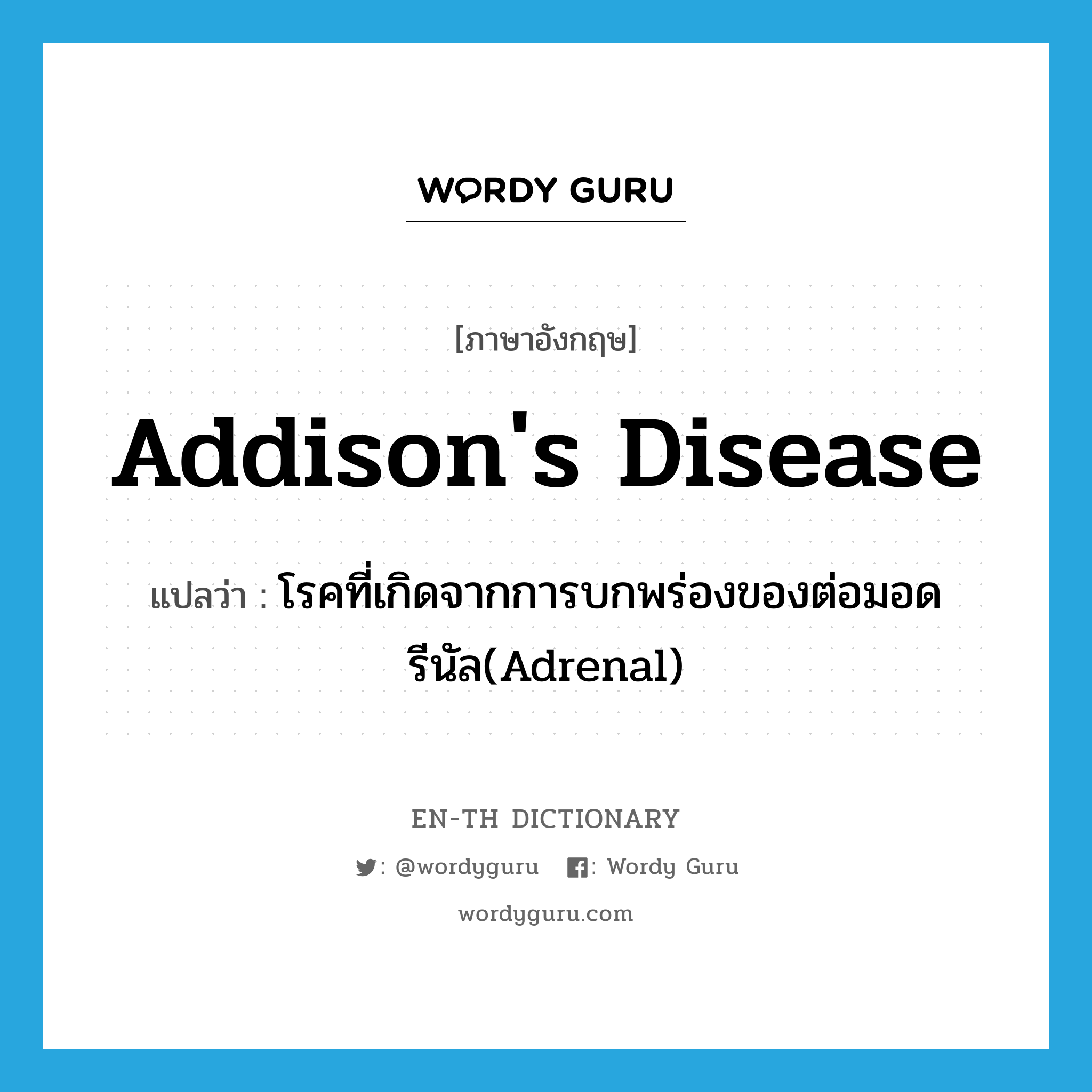 โรคที่เกิดจากการบกพร่องของต่อมอดรีนัล(Adrenal) ภาษาอังกฤษ?, คำศัพท์ภาษาอังกฤษ โรคที่เกิดจากการบกพร่องของต่อมอดรีนัล(Adrenal) แปลว่า Addison's disease ประเภท N หมวด N