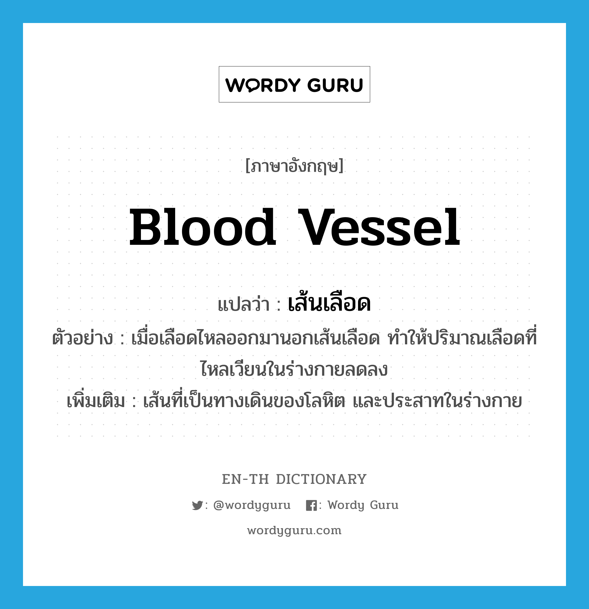blood vessel แปลว่า?, คำศัพท์ภาษาอังกฤษ blood vessel แปลว่า เส้นเลือด ประเภท N ตัวอย่าง เมื่อเลือดไหลออกมานอกเส้นเลือด ทำให้ปริมาณเลือดที่ไหลเวียนในร่างกายลดลง เพิ่มเติม เส้นที่เป็นทางเดินของโลหิต และประสาทในร่างกาย หมวด N