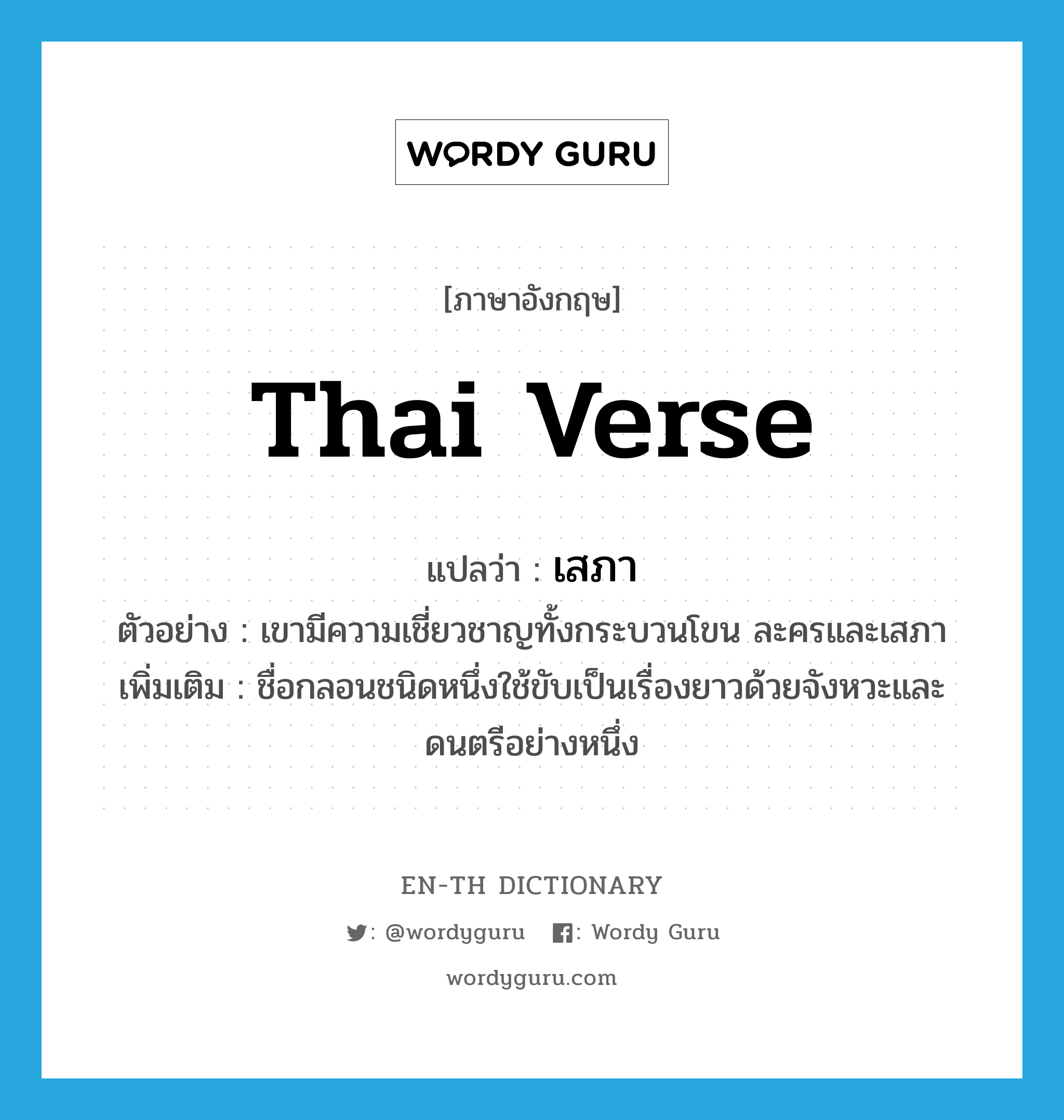Thai verse แปลว่า?, คำศัพท์ภาษาอังกฤษ Thai verse แปลว่า เสภา ประเภท N ตัวอย่าง เขามีความเชี่ยวชาญทั้งกระบวนโขน ละครและเสภา เพิ่มเติม ชื่อกลอนชนิดหนึ่งใช้ขับเป็นเรื่องยาวด้วยจังหวะและดนตรีอย่างหนึ่ง หมวด N