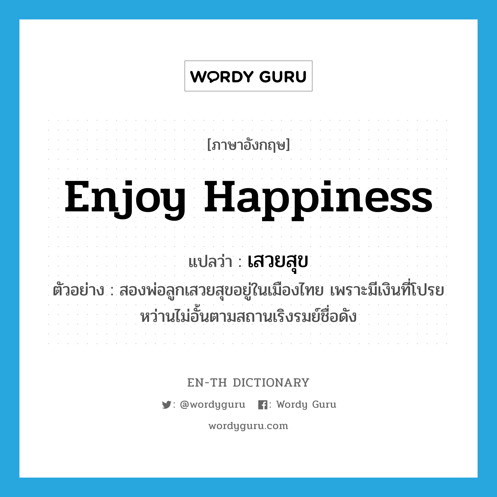 enjoy happiness แปลว่า?, คำศัพท์ภาษาอังกฤษ enjoy happiness แปลว่า เสวยสุข ประเภท V ตัวอย่าง สองพ่อลูกเสวยสุขอยู่ในเมืองไทย เพราะมีเงินที่โปรยหว่านไม่อั้นตามสถานเริงรมย์ชื่อดัง หมวด V