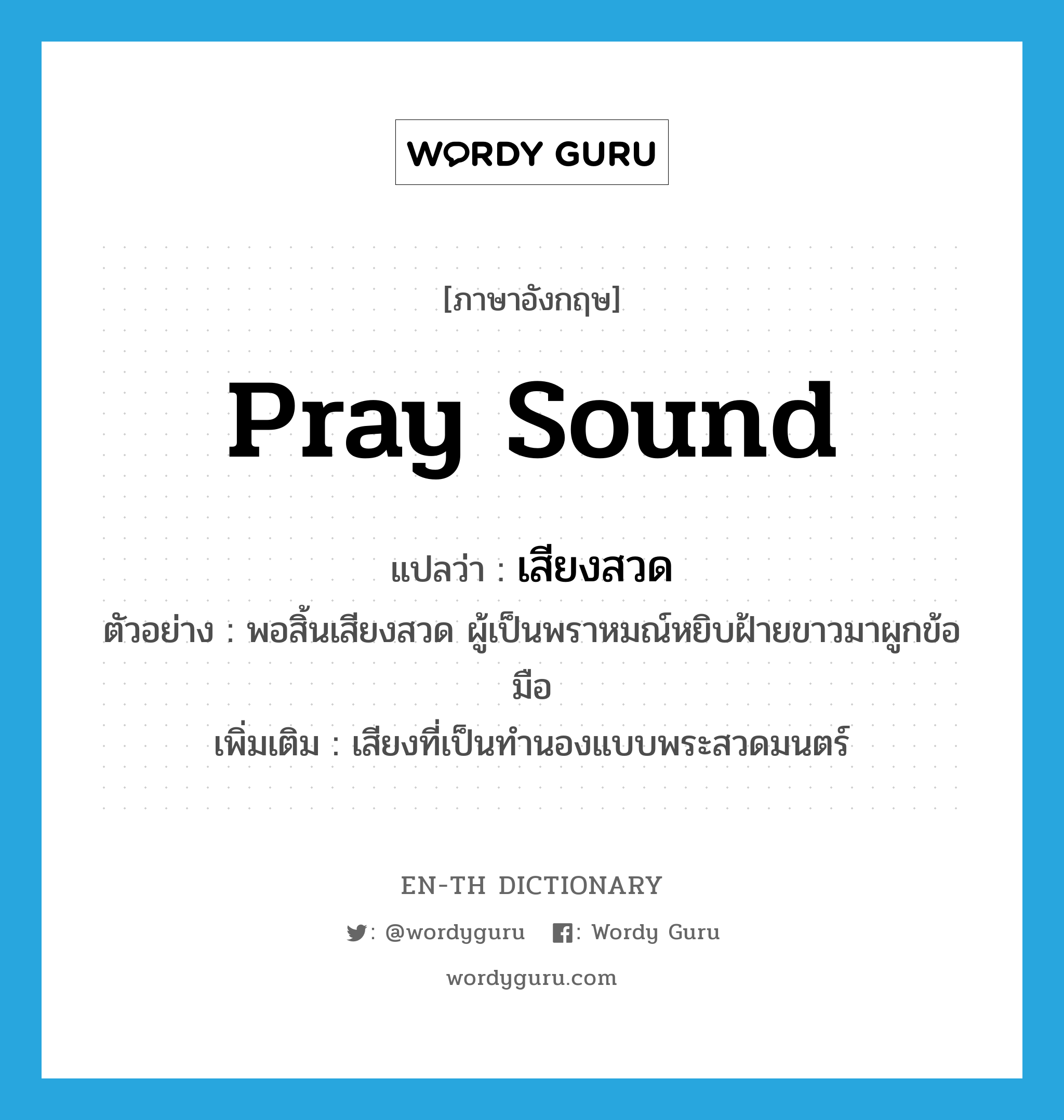 pray sound แปลว่า?, คำศัพท์ภาษาอังกฤษ pray sound แปลว่า เสียงสวด ประเภท N ตัวอย่าง พอสิ้นเสียงสวด ผู้เป็นพราหมณ์หยิบฝ้ายขาวมาผูกข้อมือ เพิ่มเติม เสียงที่เป็นทำนองแบบพระสวดมนตร์ หมวด N