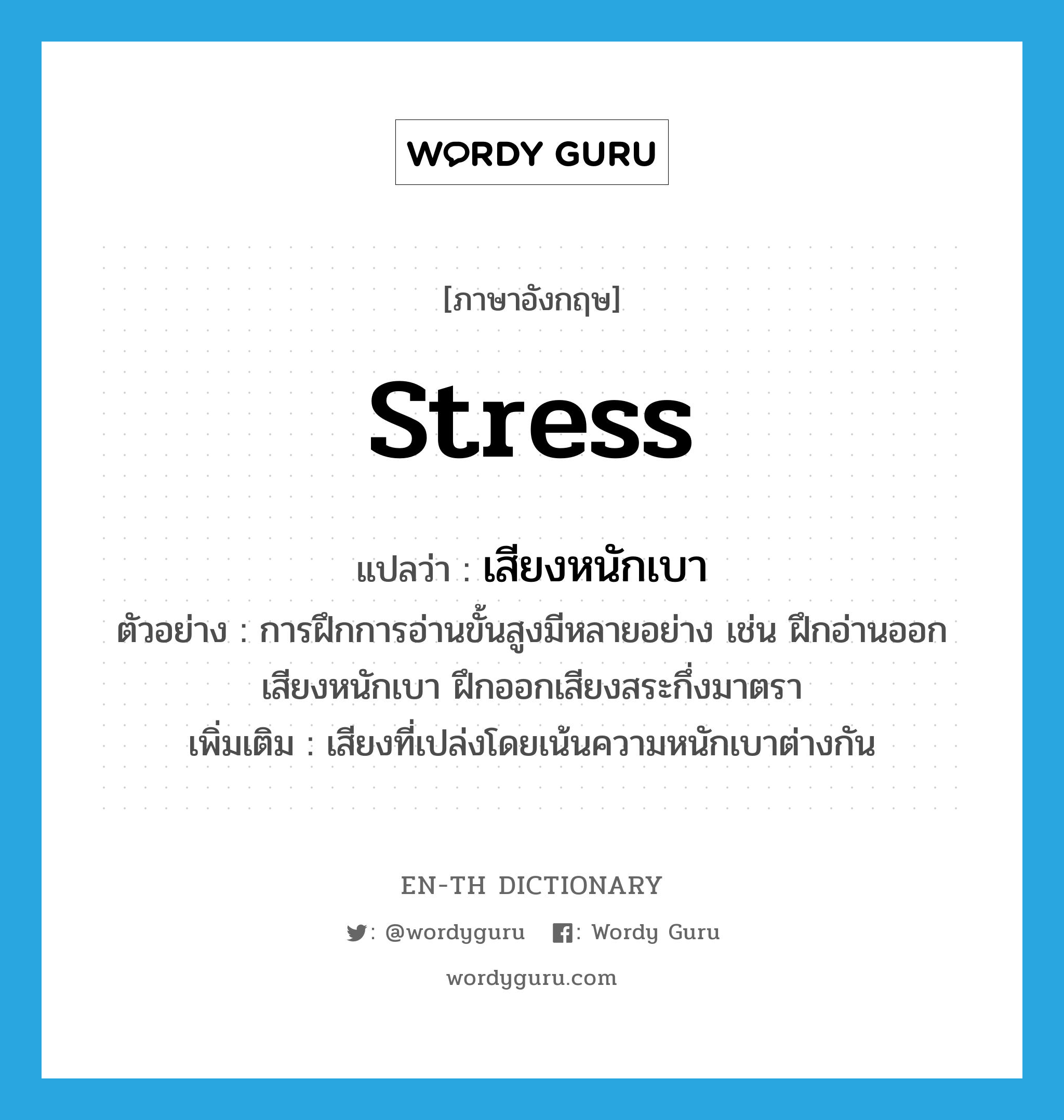 stress แปลว่า?, คำศัพท์ภาษาอังกฤษ stress แปลว่า เสียงหนักเบา ประเภท N ตัวอย่าง การฝึกการอ่านขั้นสูงมีหลายอย่าง เช่น ฝึกอ่านออกเสียงหนักเบา ฝึกออกเสียงสระกึ่งมาตรา เพิ่มเติม เสียงที่เปล่งโดยเน้นความหนักเบาต่างกัน หมวด N