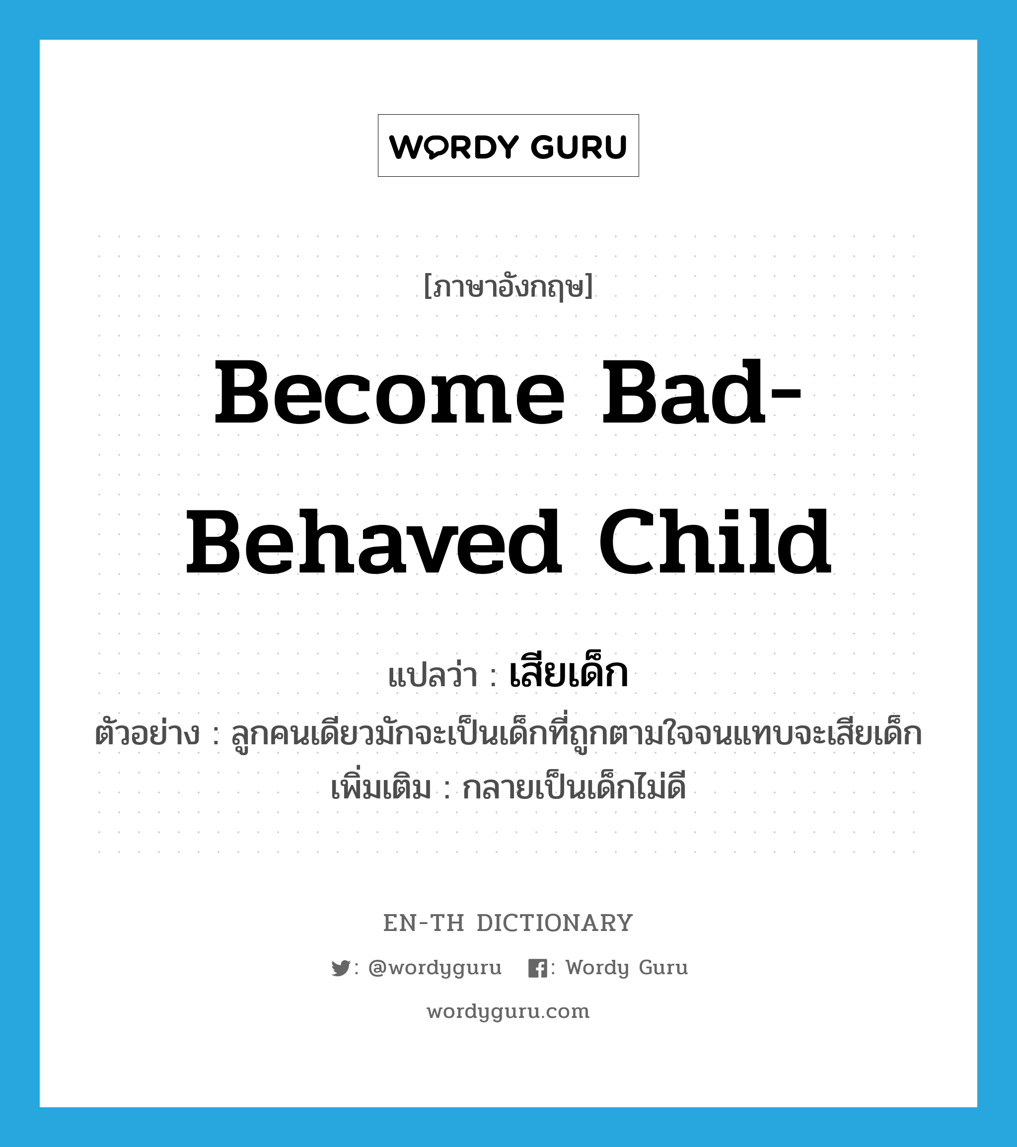 become bad-behaved child แปลว่า?, คำศัพท์ภาษาอังกฤษ become bad-behaved child แปลว่า เสียเด็ก ประเภท V ตัวอย่าง ลูกคนเดียวมักจะเป็นเด็กที่ถูกตามใจจนแทบจะเสียเด็ก เพิ่มเติม กลายเป็นเด็กไม่ดี หมวด V