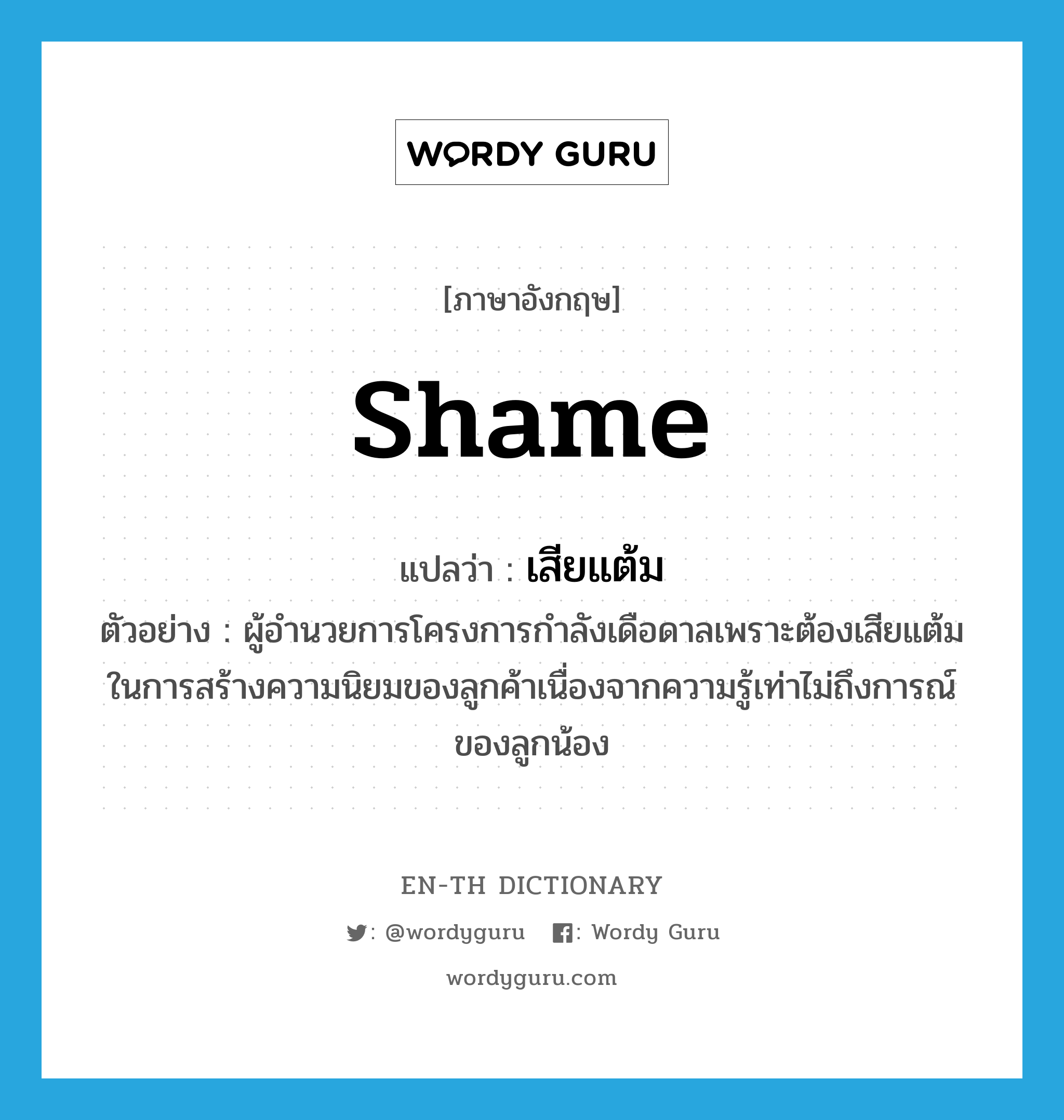 shame แปลว่า?, คำศัพท์ภาษาอังกฤษ shame แปลว่า เสียแต้ม ประเภท V ตัวอย่าง ผู้อำนวยการโครงการกำลังเดือดาลเพราะต้องเสียแต้มในการสร้างความนิยมของลูกค้าเนื่องจากความรู้เท่าไม่ถึงการณ์ของลูกน้อง หมวด V