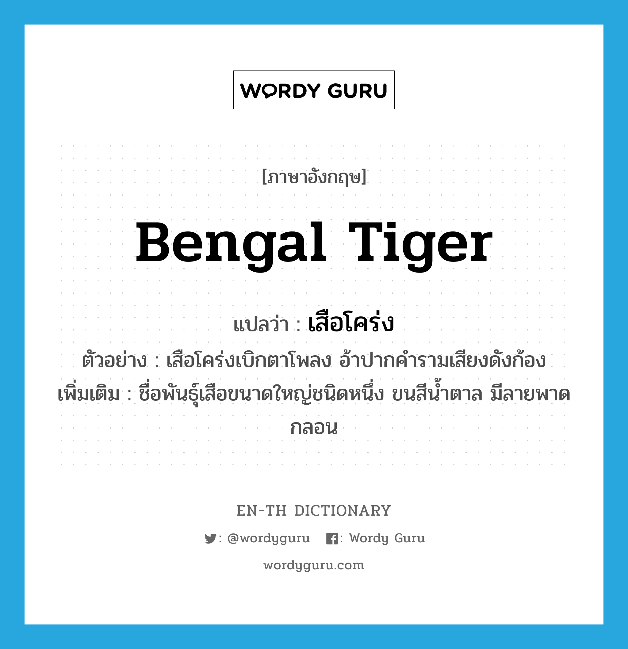 Bengal tiger แปลว่า?, คำศัพท์ภาษาอังกฤษ Bengal tiger แปลว่า เสือโคร่ง ประเภท N ตัวอย่าง เสือโคร่งเบิกตาโพลง อ้าปากคำรามเสียงดังก้อง เพิ่มเติม ชื่อพันธุ์เสือขนาดใหญ่ชนิดหนึ่ง ขนสีน้ำตาล มีลายพาดกลอน หมวด N