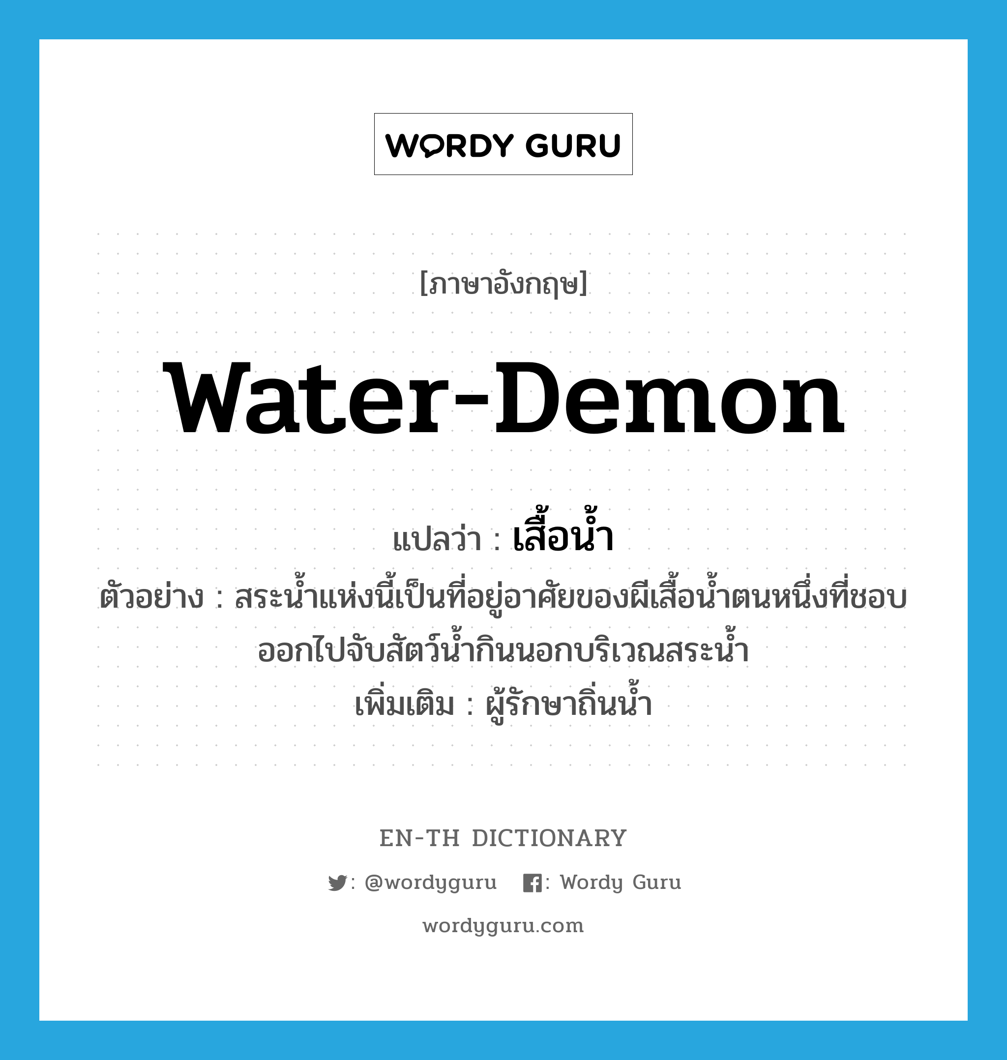 water-demon แปลว่า?, คำศัพท์ภาษาอังกฤษ water-demon แปลว่า เสื้อน้ำ ประเภท N ตัวอย่าง สระน้ำแห่งนี้เป็นที่อยู่อาศัยของผีเสื้อน้ำตนหนึ่งที่ชอบออกไปจับสัตว์น้ำกินนอกบริเวณสระน้ำ เพิ่มเติม ผู้รักษาถิ่นน้ำ หมวด N