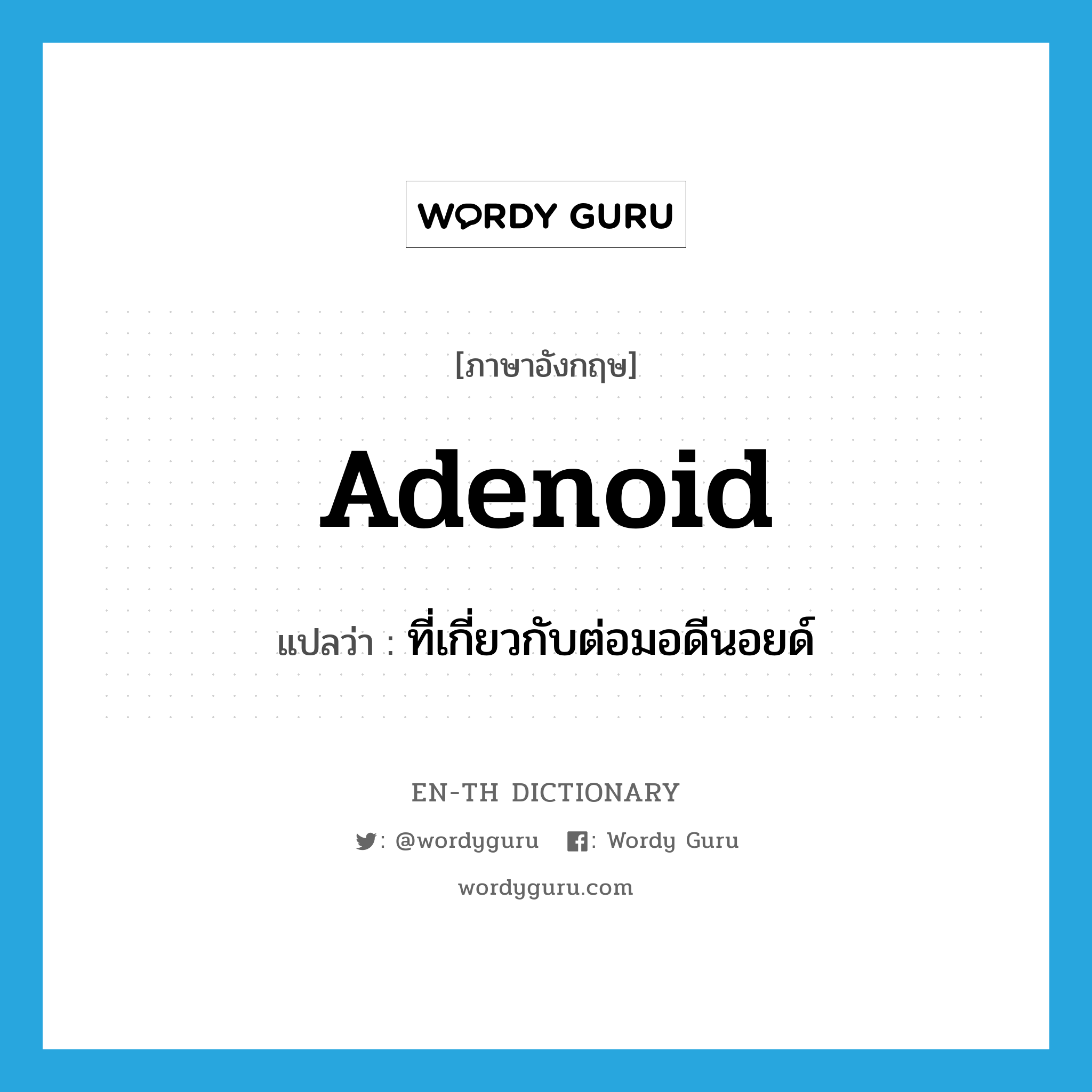 adenoid แปลว่า?, คำศัพท์ภาษาอังกฤษ adenoid แปลว่า ที่เกี่ยวกับต่อมอดีนอยด์ ประเภท ADJ หมวด ADJ