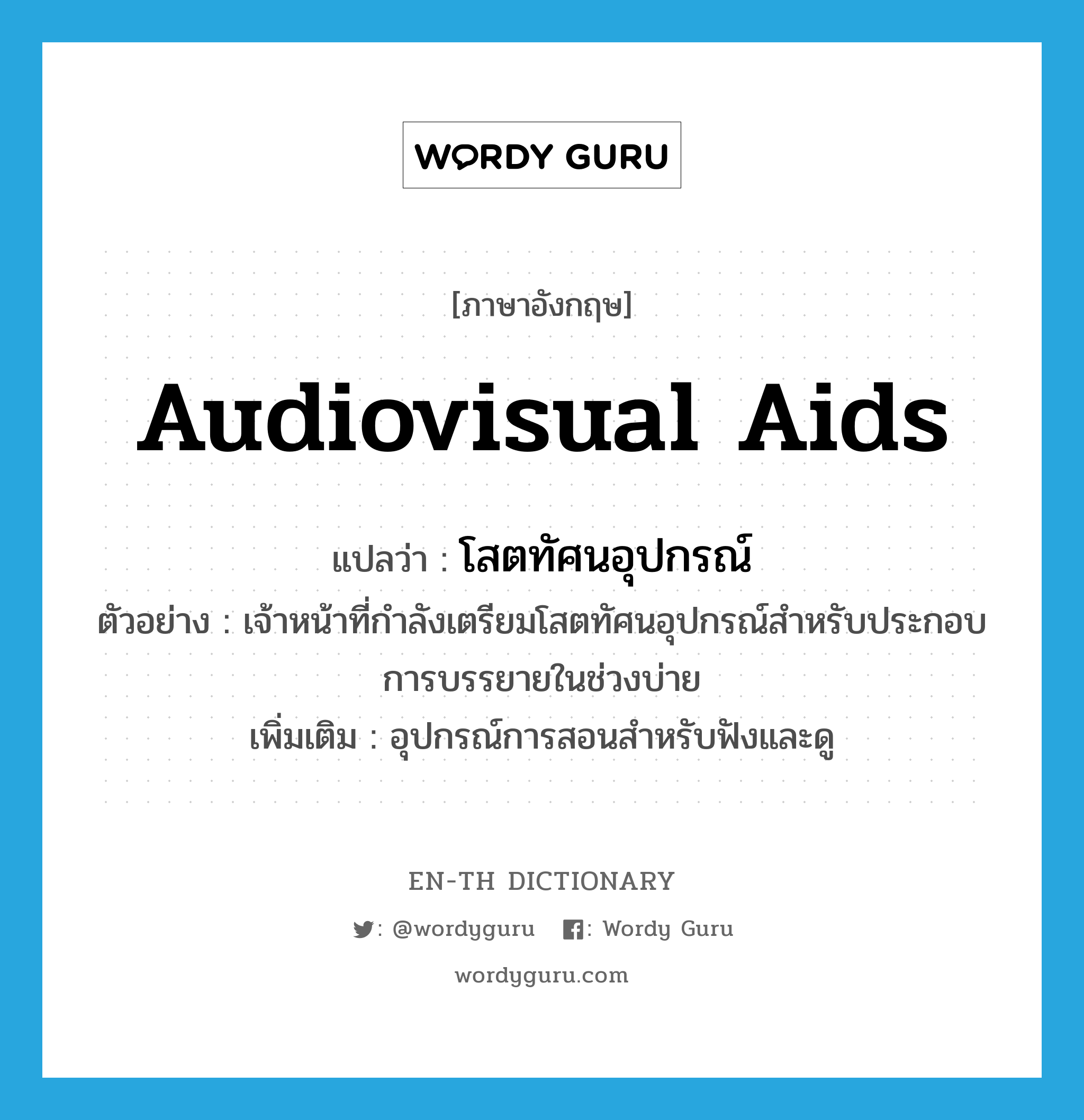 audiovisual aids แปลว่า?, คำศัพท์ภาษาอังกฤษ audiovisual aids แปลว่า โสตทัศนอุปกรณ์ ประเภท N ตัวอย่าง เจ้าหน้าที่กำลังเตรียมโสตทัศนอุปกรณ์สำหรับประกอบการบรรยายในช่วงบ่าย เพิ่มเติม อุปกรณ์การสอนสำหรับฟังและดู หมวด N