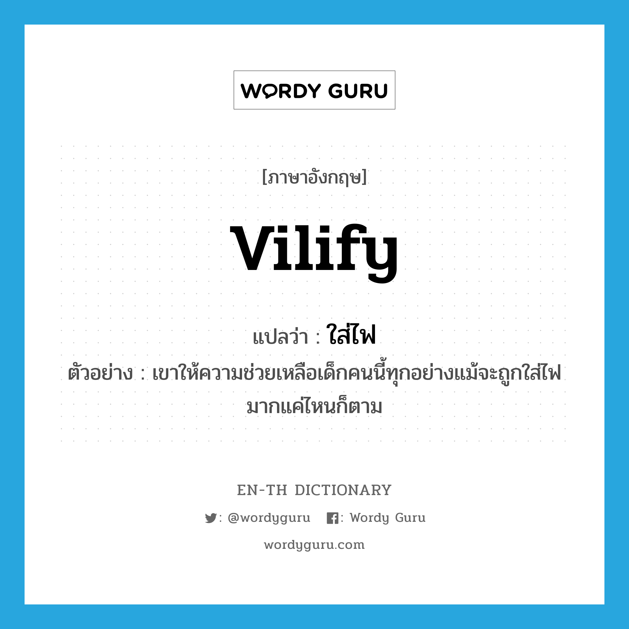vilify แปลว่า?, คำศัพท์ภาษาอังกฤษ vilify แปลว่า ใส่ไฟ ประเภท V ตัวอย่าง เขาให้ความช่วยเหลือเด็กคนนี้ทุกอย่างแม้จะถูกใส่ไฟมากแค่ไหนก็ตาม หมวด V