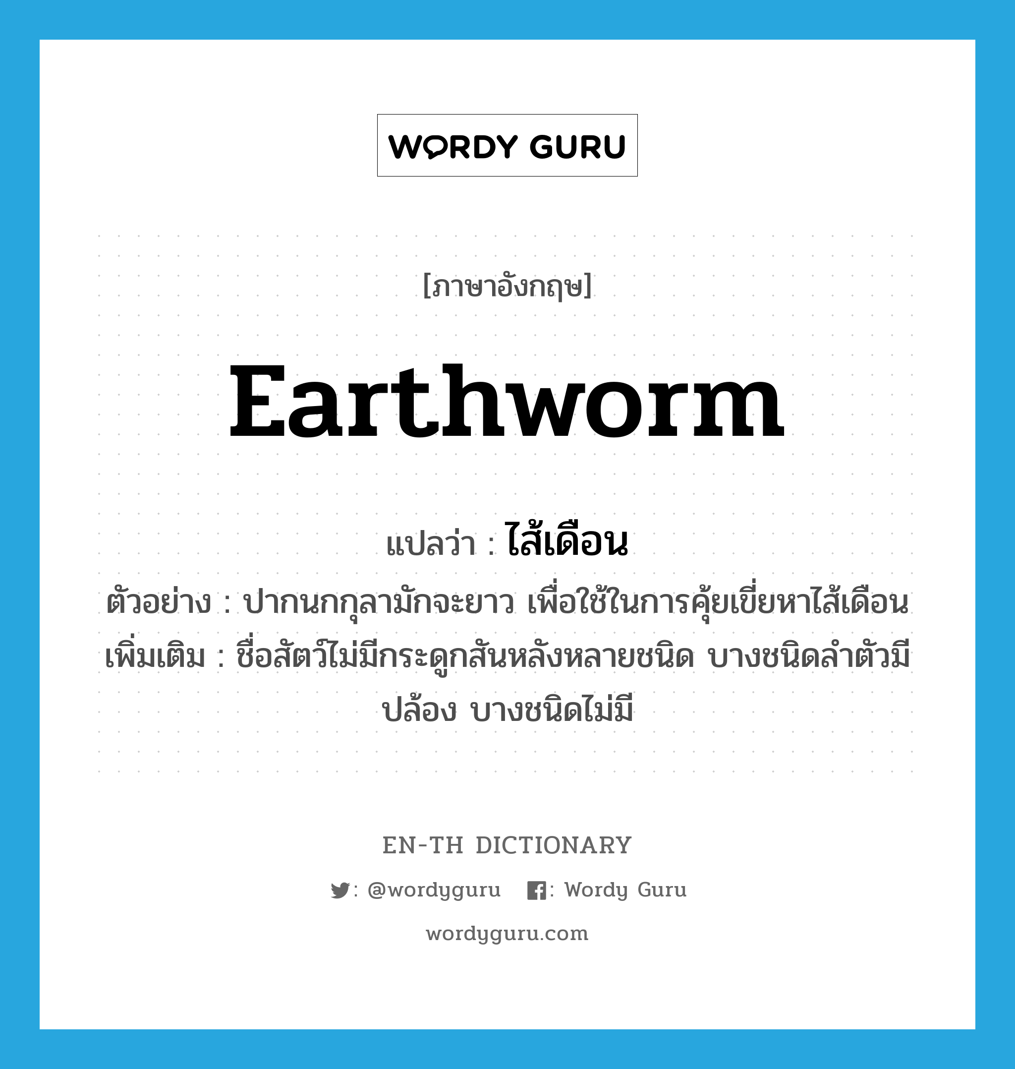 earthworm แปลว่า?, คำศัพท์ภาษาอังกฤษ earthworm แปลว่า ไส้เดือน ประเภท N ตัวอย่าง ปากนกกุลามักจะยาว เพื่อใช้ในการคุ้ยเขี่ยหาไส้เดือน เพิ่มเติม ชื่อสัตว์ไม่มีกระดูกสันหลังหลายชนิด บางชนิดลำตัวมีปล้อง บางชนิดไม่มี หมวด N
