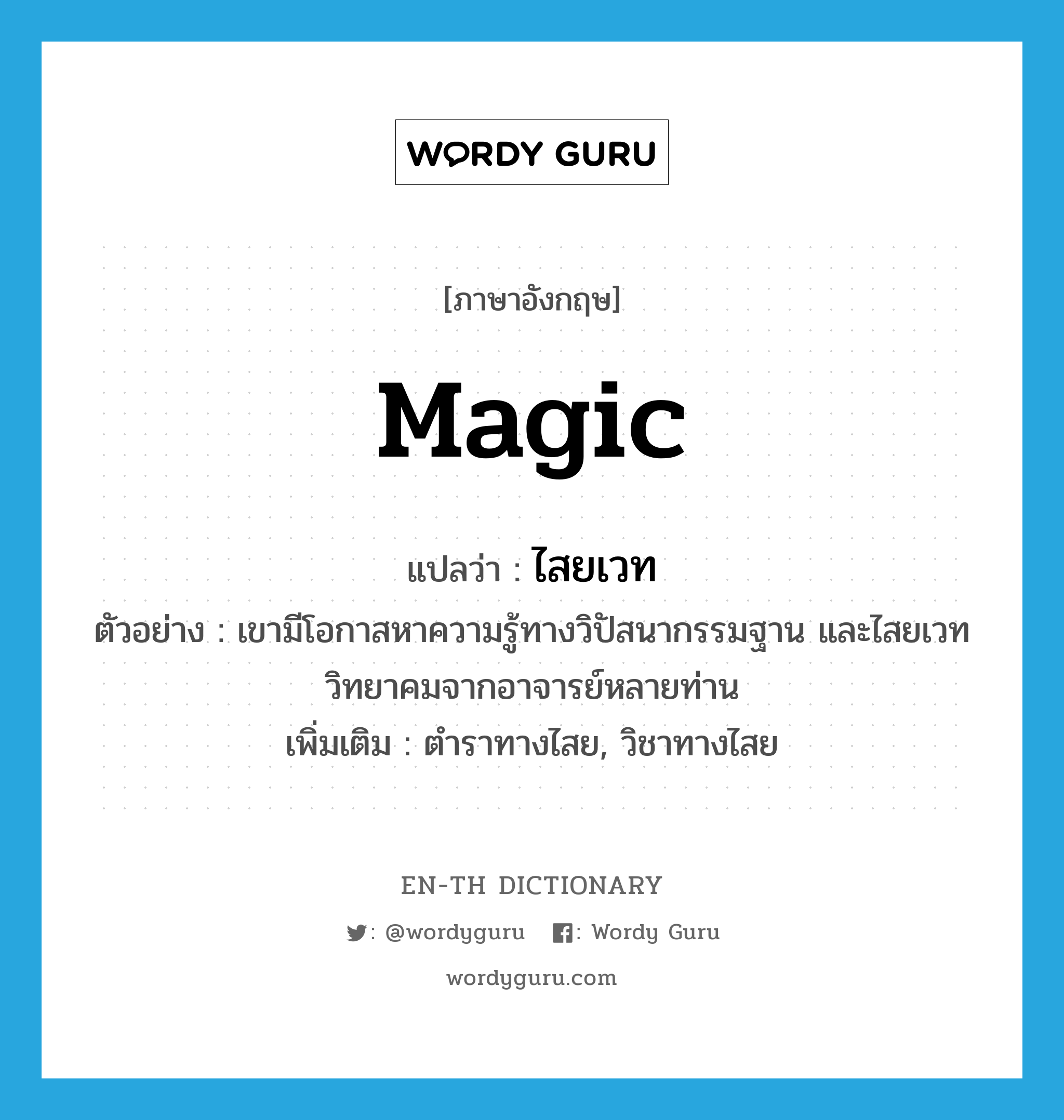 magic แปลว่า?, คำศัพท์ภาษาอังกฤษ magic แปลว่า ไสยเวท ประเภท N ตัวอย่าง เขามีโอกาสหาความรู้ทางวิปัสนากรรมฐาน และไสยเวทวิทยาคมจากอาจารย์หลายท่าน เพิ่มเติม ตำราทางไสย, วิชาทางไสย หมวด N