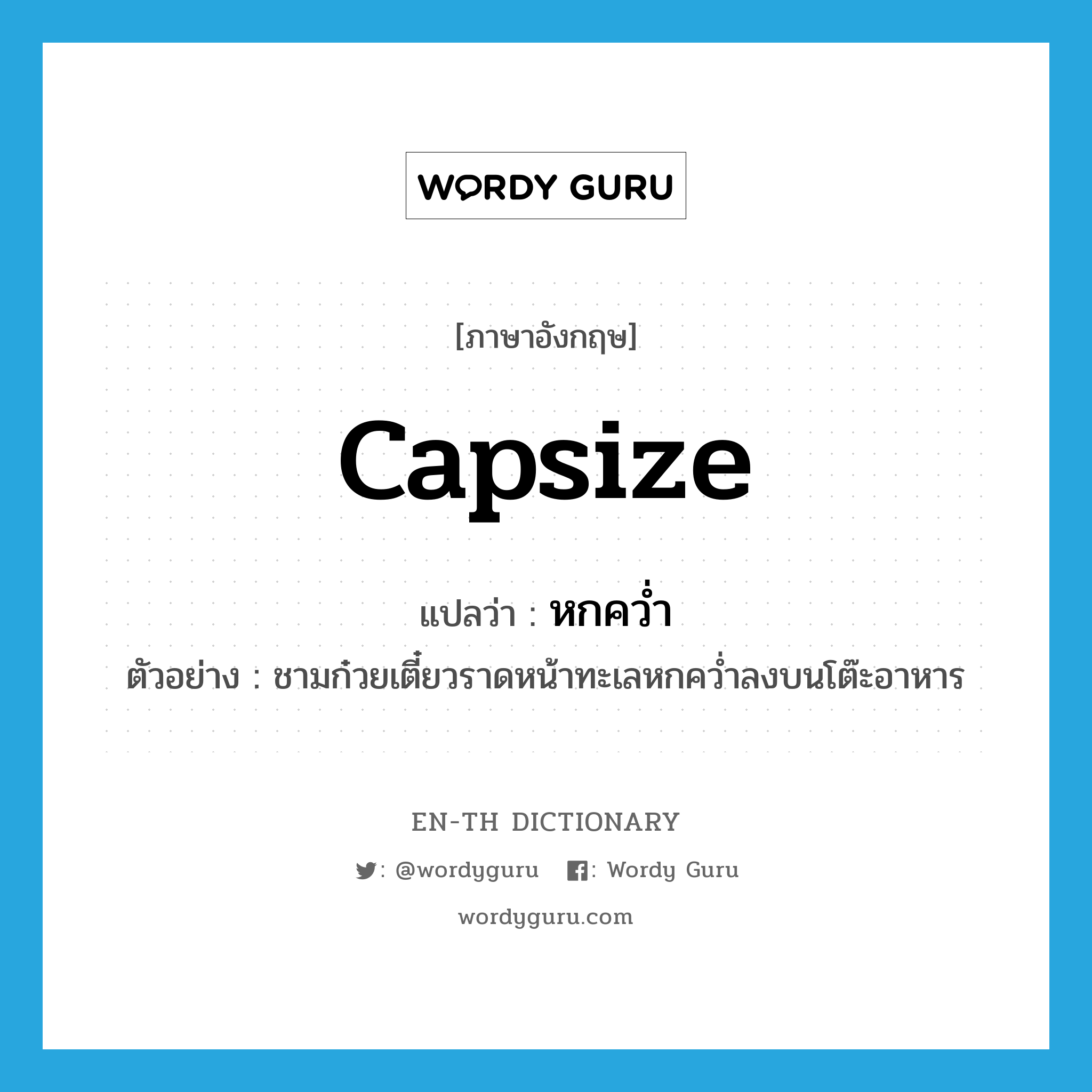 capsize แปลว่า?, คำศัพท์ภาษาอังกฤษ capsize แปลว่า หกคว่ำ ประเภท V ตัวอย่าง ชามก๋วยเตี๋ยวราดหน้าทะเลหกคว่ำลงบนโต๊ะอาหาร หมวด V