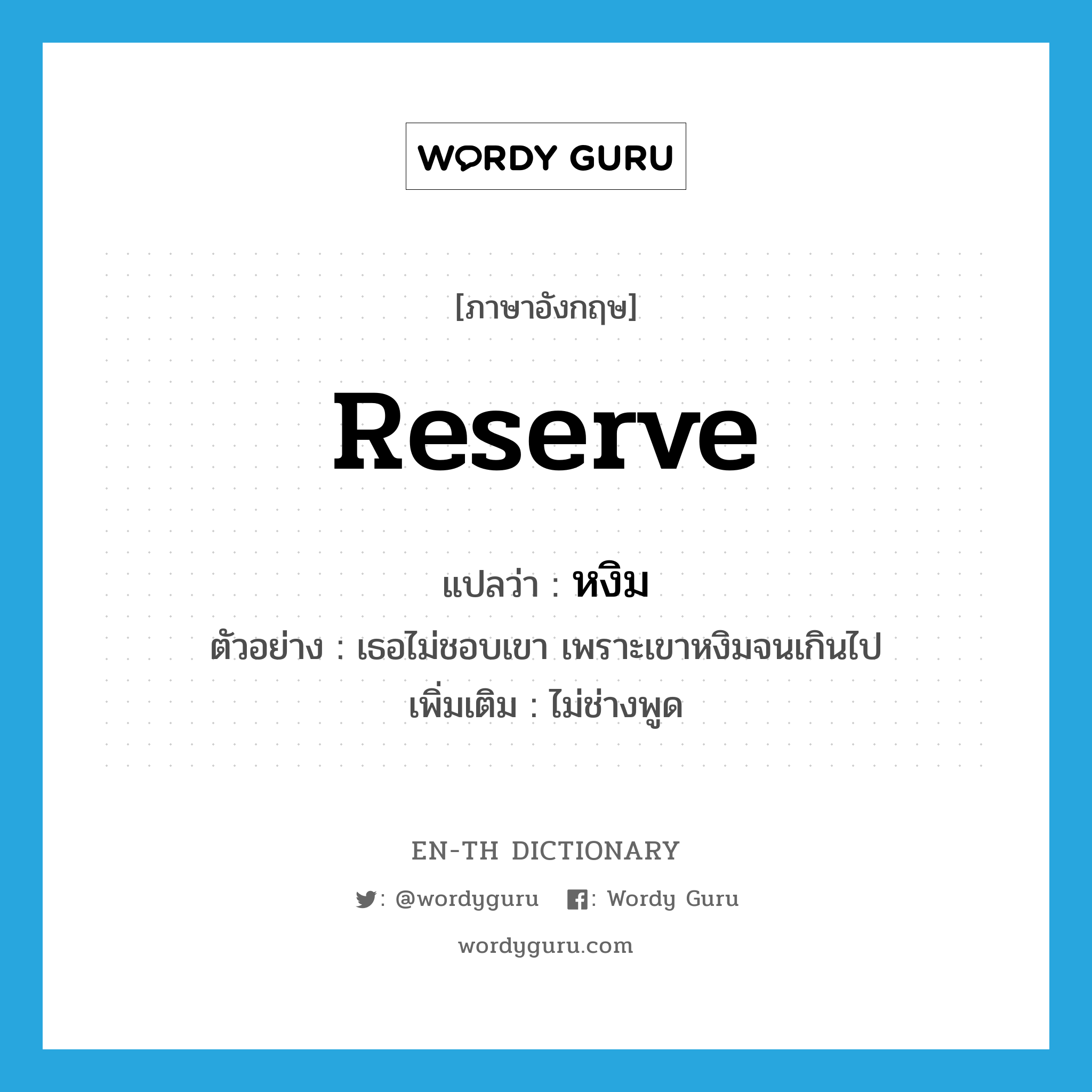 reserve แปลว่า?, คำศัพท์ภาษาอังกฤษ reserve แปลว่า หงิม ประเภท V ตัวอย่าง เธอไม่ชอบเขา เพราะเขาหงิมจนเกินไป เพิ่มเติม ไม่ช่างพูด หมวด V
