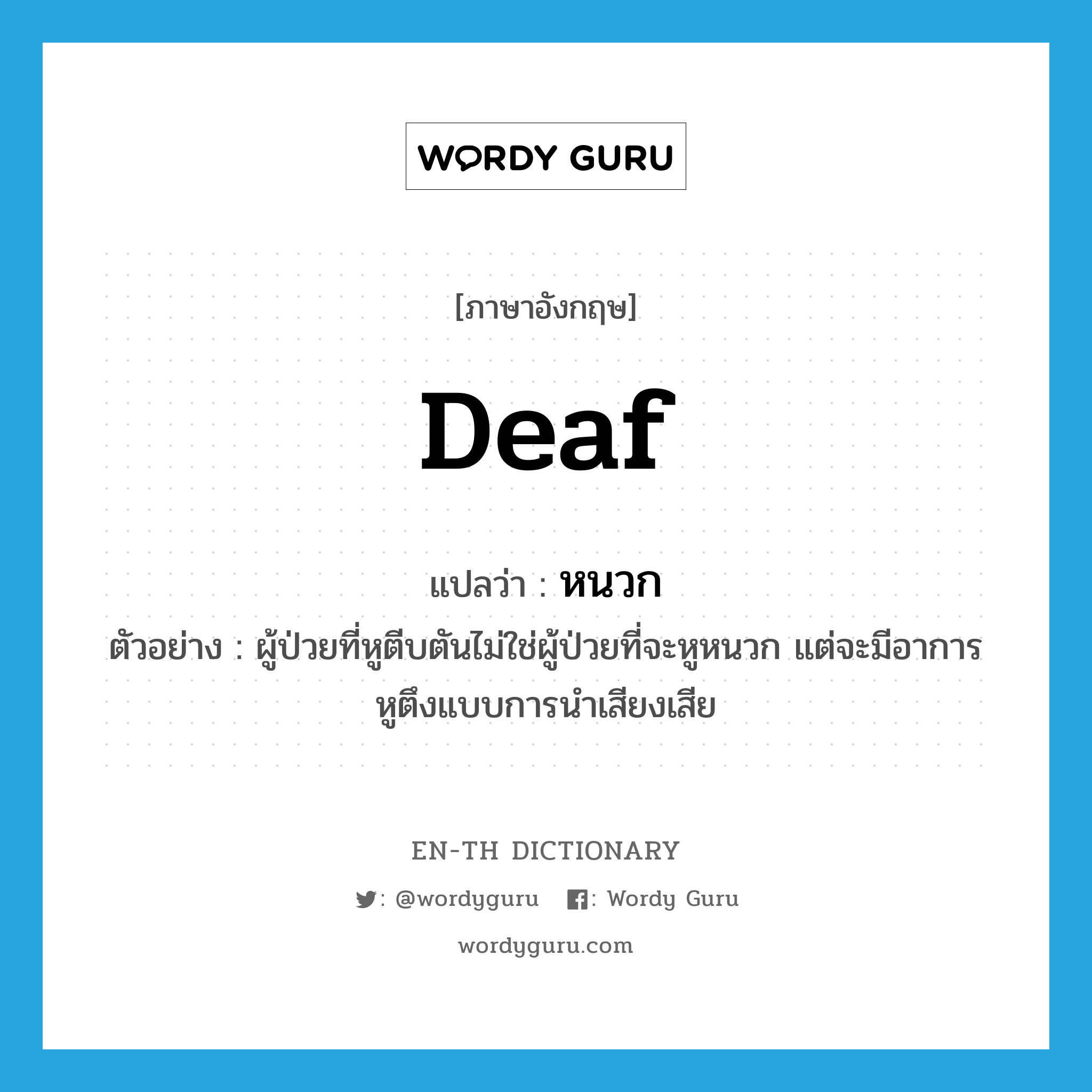 หนวก ภาษาอังกฤษ?, คำศัพท์ภาษาอังกฤษ หนวก แปลว่า deaf ประเภท ADJ ตัวอย่าง ผู้ป่วยที่หูตีบตันไม่ใช่ผู้ป่วยที่จะหูหนวก แต่จะมีอาการหูตึงแบบการนำเสียงเสีย หมวด ADJ