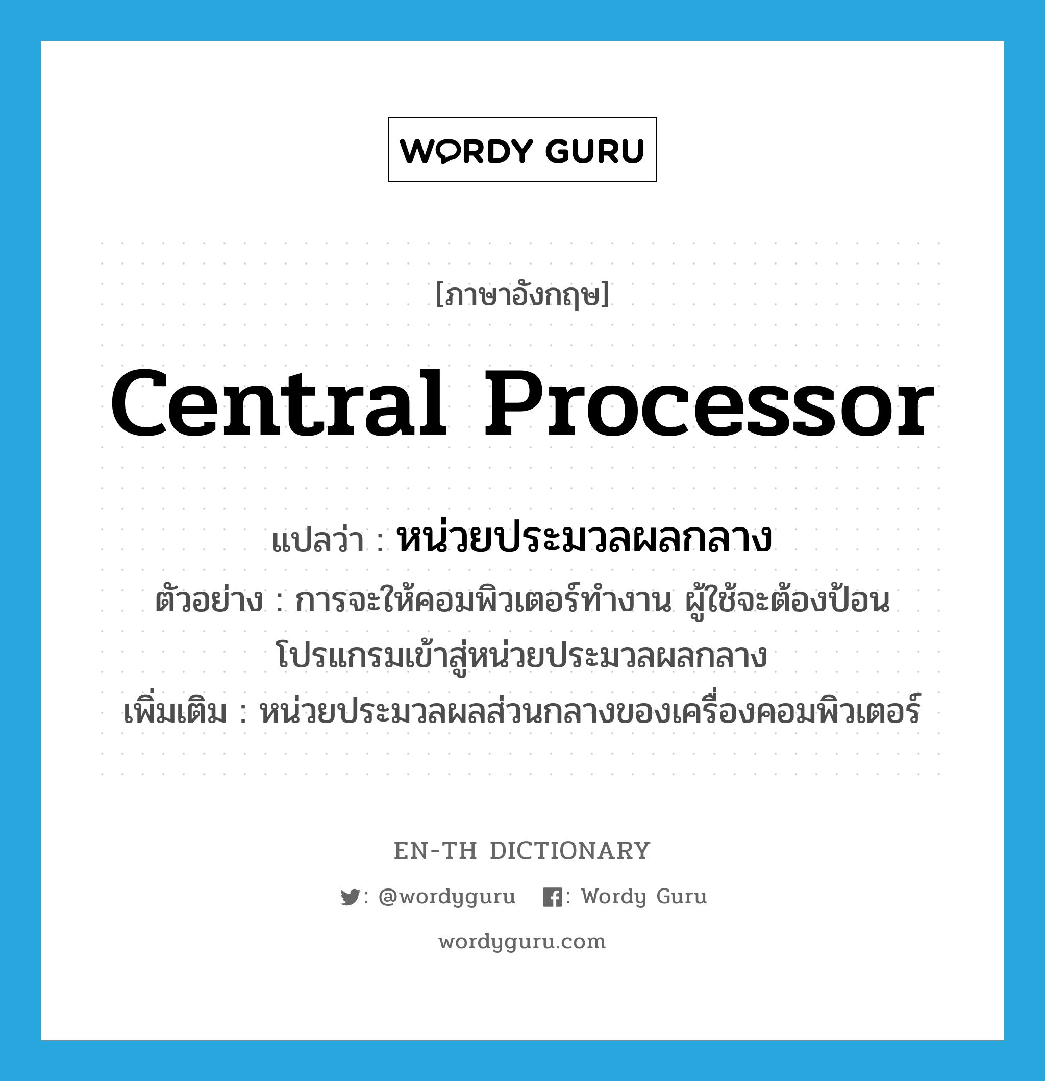 central processor แปลว่า?, คำศัพท์ภาษาอังกฤษ central processor แปลว่า หน่วยประมวลผลกลาง ประเภท N ตัวอย่าง การจะให้คอมพิวเตอร์ทำงาน ผู้ใช้จะต้องป้อนโปรแกรมเข้าสู่หน่วยประมวลผลกลาง เพิ่มเติม หน่วยประมวลผลส่วนกลางของเครื่องคอมพิวเตอร์ หมวด N