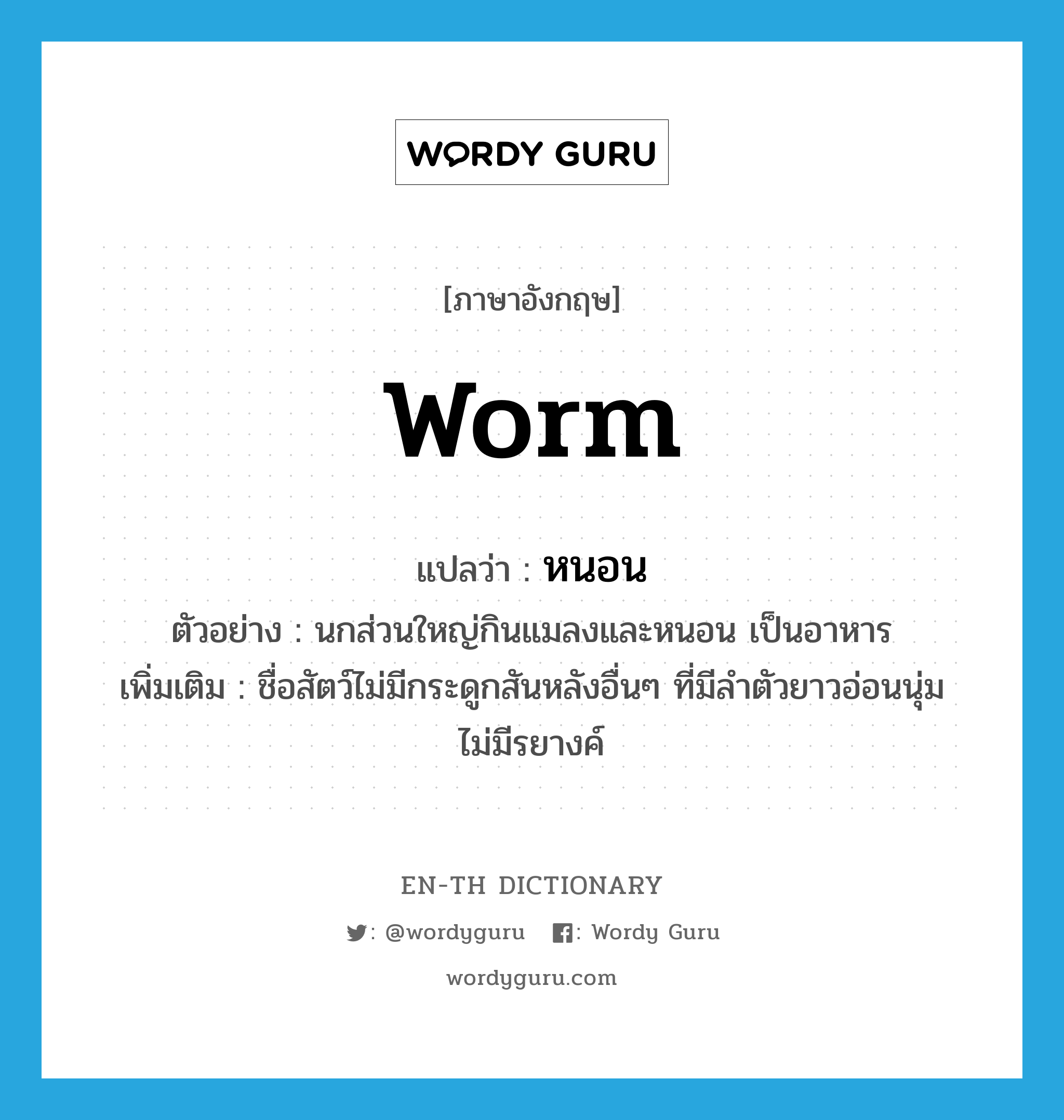 worm แปลว่า?, คำศัพท์ภาษาอังกฤษ worm แปลว่า หนอน ประเภท N ตัวอย่าง นกส่วนใหญ่กินแมลงและหนอน เป็นอาหาร เพิ่มเติม ชื่อสัตว์ไม่มีกระดูกสันหลังอื่นๆ ที่มีลำตัวยาวอ่อนนุ่ม ไม่มีรยางค์ หมวด N
