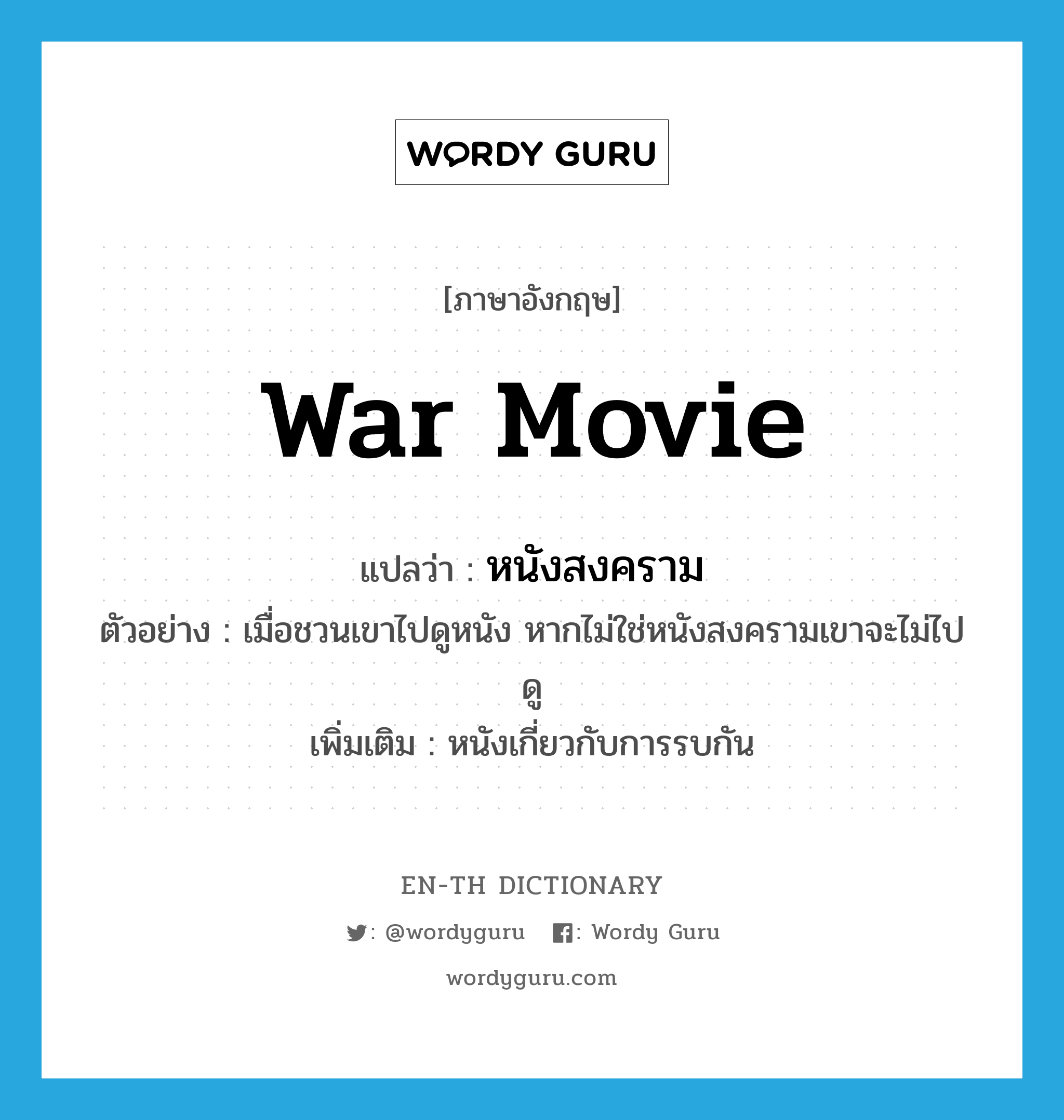war movie แปลว่า?, คำศัพท์ภาษาอังกฤษ war movie แปลว่า หนังสงคราม ประเภท N ตัวอย่าง เมื่อชวนเขาไปดูหนัง หากไม่ใช่หนังสงครามเขาจะไม่ไปดู เพิ่มเติม หนังเกี่ยวกับการรบกัน หมวด N