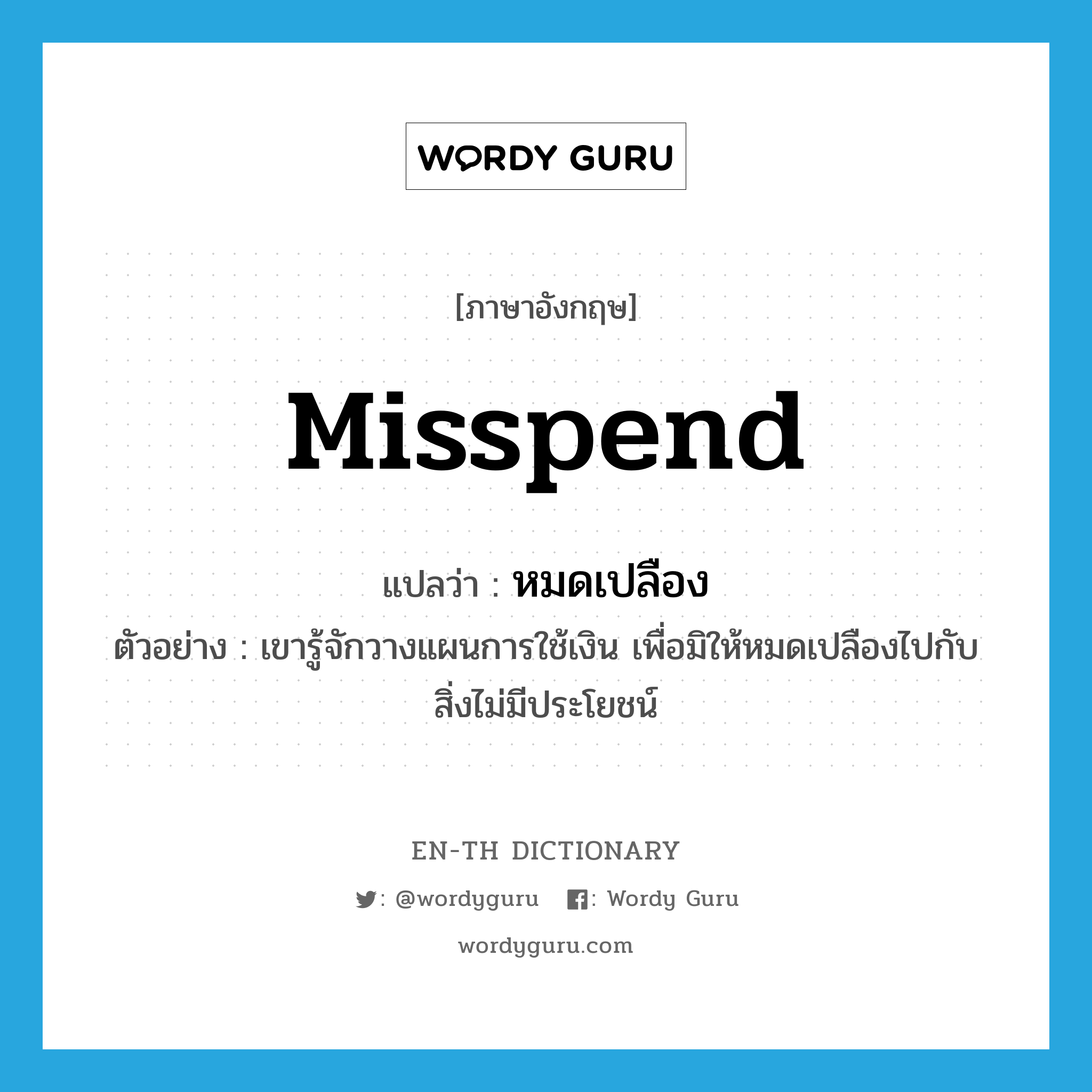 misspend แปลว่า?, คำศัพท์ภาษาอังกฤษ misspend แปลว่า หมดเปลือง ประเภท V ตัวอย่าง เขารู้จักวางแผนการใช้เงิน เพื่อมิให้หมดเปลืองไปกับสิ่งไม่มีประโยชน์ หมวด V