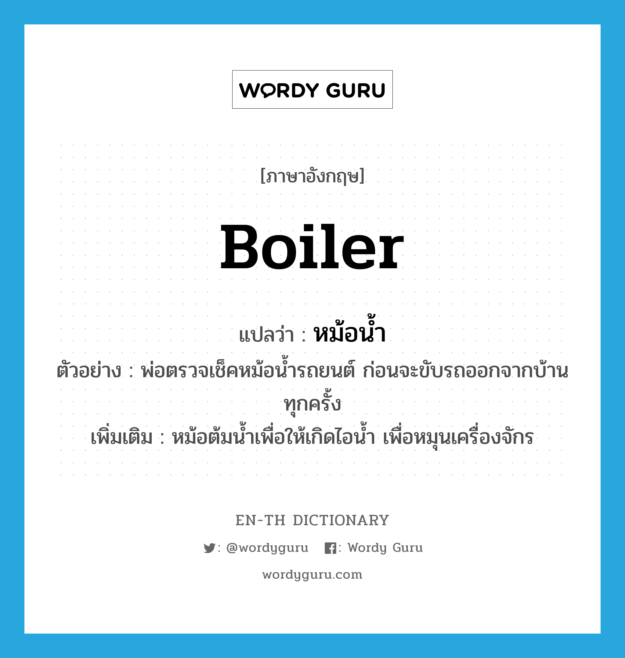 boiler แปลว่า?, คำศัพท์ภาษาอังกฤษ boiler แปลว่า หม้อน้ำ ประเภท N ตัวอย่าง พ่อตรวจเช็คหม้อน้ำรถยนต์ ก่อนจะขับรถออกจากบ้านทุกครั้ง เพิ่มเติม หม้อต้มน้ำเพื่อให้เกิดไอน้ำ เพื่อหมุนเครื่องจักร หมวด N