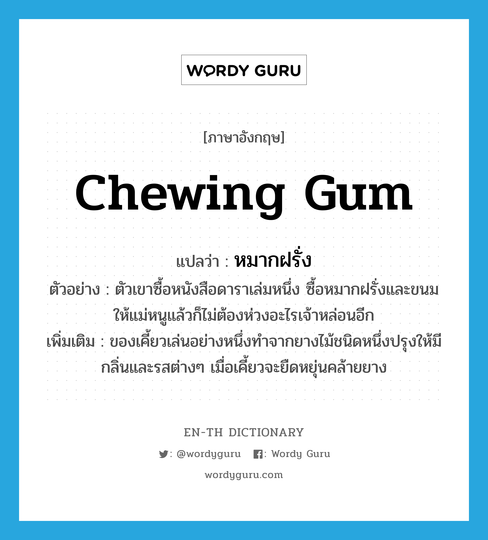 chewing gum แปลว่า?, คำศัพท์ภาษาอังกฤษ chewing gum แปลว่า หมากฝรั่ง ประเภท N ตัวอย่าง ตัวเขาซื้อหนังสือดาราเล่มหนึ่ง ซื้อหมากฝรั่งและขนมให้แม่หนูแล้วก็ไม่ต้องห่วงอะไรเจ้าหล่อนอีก เพิ่มเติม ของเคี้ยวเล่นอย่างหนึ่งทำจากยางไม้ชนิดหนึ่งปรุงให้มีกลิ่นและรสต่างๆ เมื่อเคี้ยวจะยืดหยุ่นคล้ายยาง หมวด N