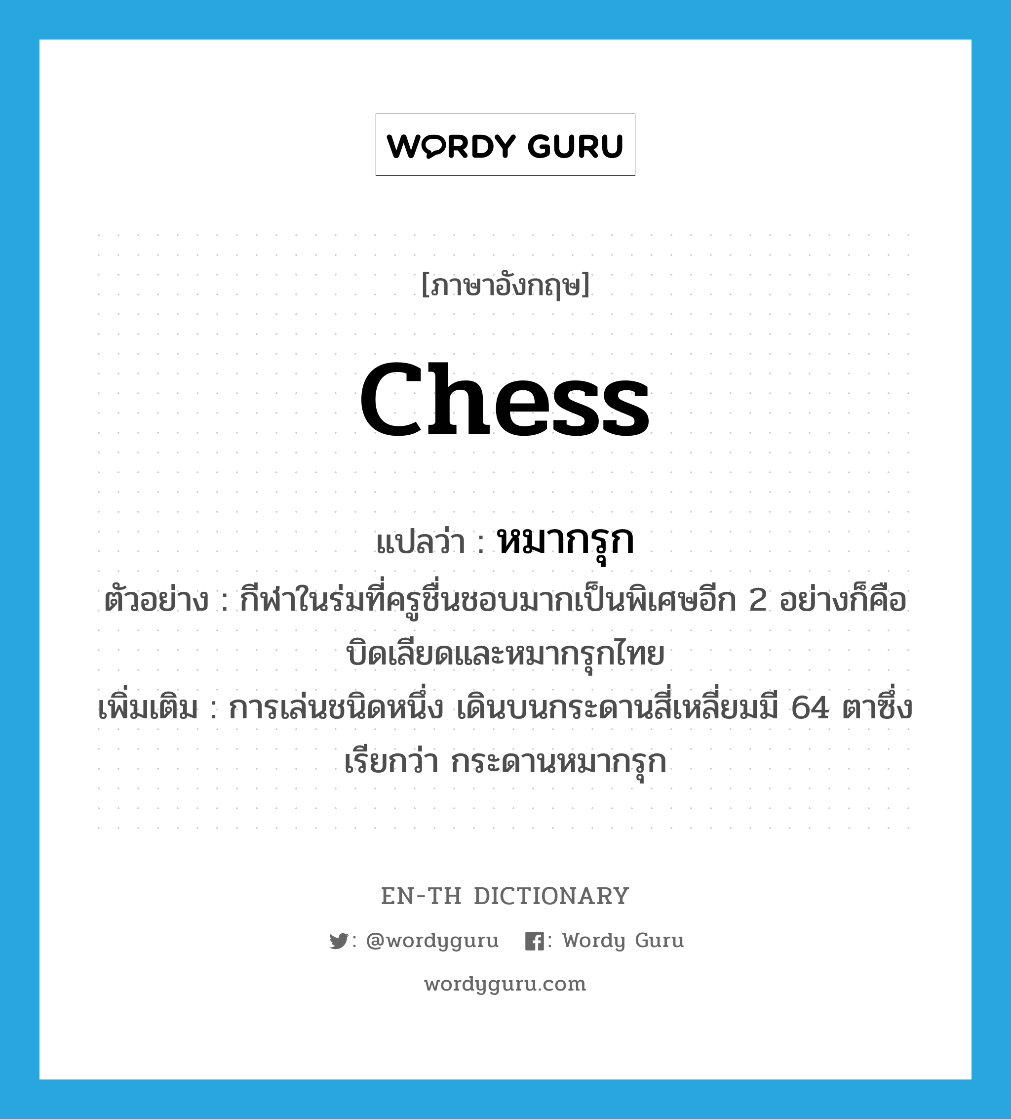 chess แปลว่า?, คำศัพท์ภาษาอังกฤษ chess แปลว่า หมากรุก ประเภท N ตัวอย่าง กีฬาในร่มที่ครูชื่นชอบมากเป็นพิเศษอีก 2 อย่างก็คือบิดเลียดและหมากรุกไทย เพิ่มเติม การเล่นชนิดหนึ่ง เดินบนกระดานสี่เหลี่ยมมี 64 ตาซึ่งเรียกว่า กระดานหมากรุก หมวด N