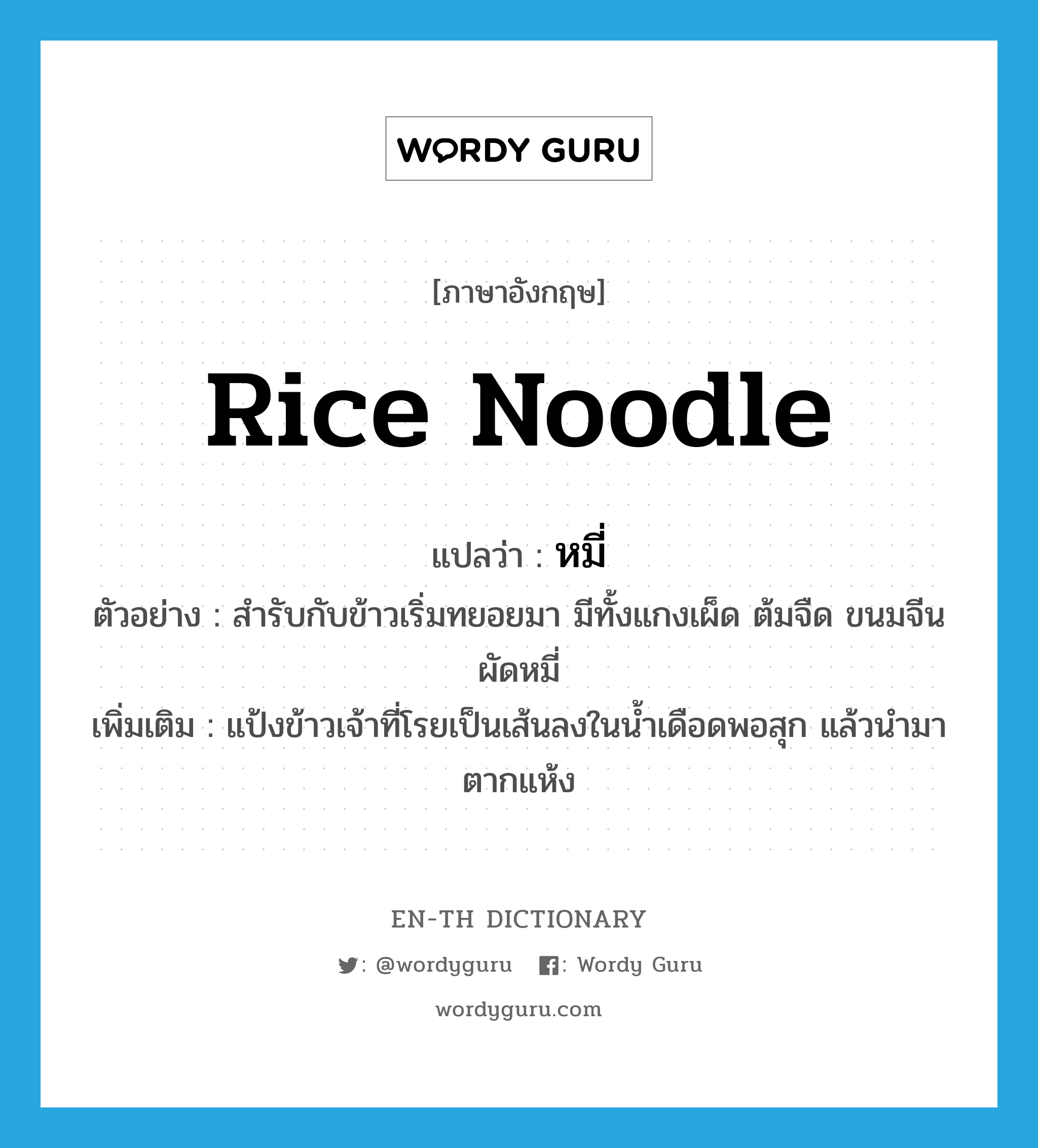 rice noodle แปลว่า?, คำศัพท์ภาษาอังกฤษ rice noodle แปลว่า หมี่ ประเภท N ตัวอย่าง สำรับกับข้าวเริ่มทยอยมา มีทั้งแกงเผ็ด ต้มจืด ขนมจีน ผัดหมี่ เพิ่มเติม แป้งข้าวเจ้าที่โรยเป็นเส้นลงในน้ำเดือดพอสุก แล้วนำมาตากแห้ง หมวด N