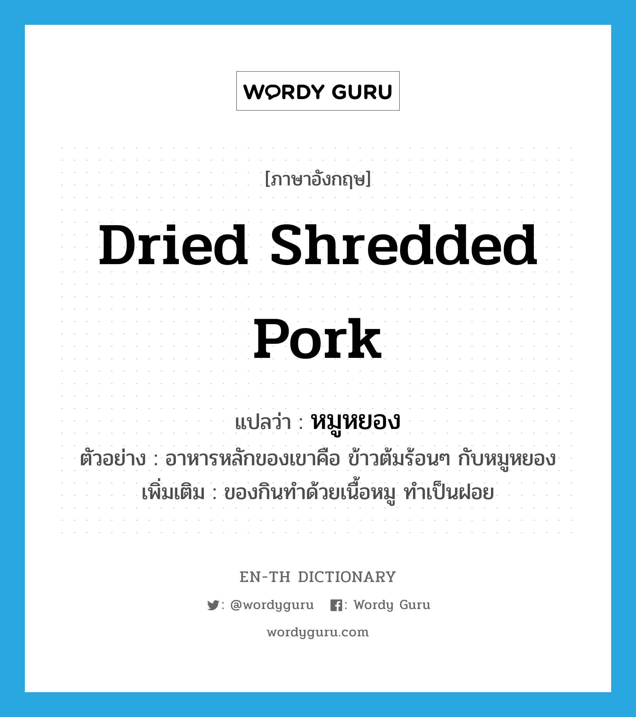 dried shredded pork แปลว่า?, คำศัพท์ภาษาอังกฤษ dried shredded pork แปลว่า หมูหยอง ประเภท N ตัวอย่าง อาหารหลักของเขาคือ ข้าวต้มร้อนๆ กับหมูหยอง เพิ่มเติม ของกินทำด้วยเนื้อหมู ทำเป็นฝอย หมวด N