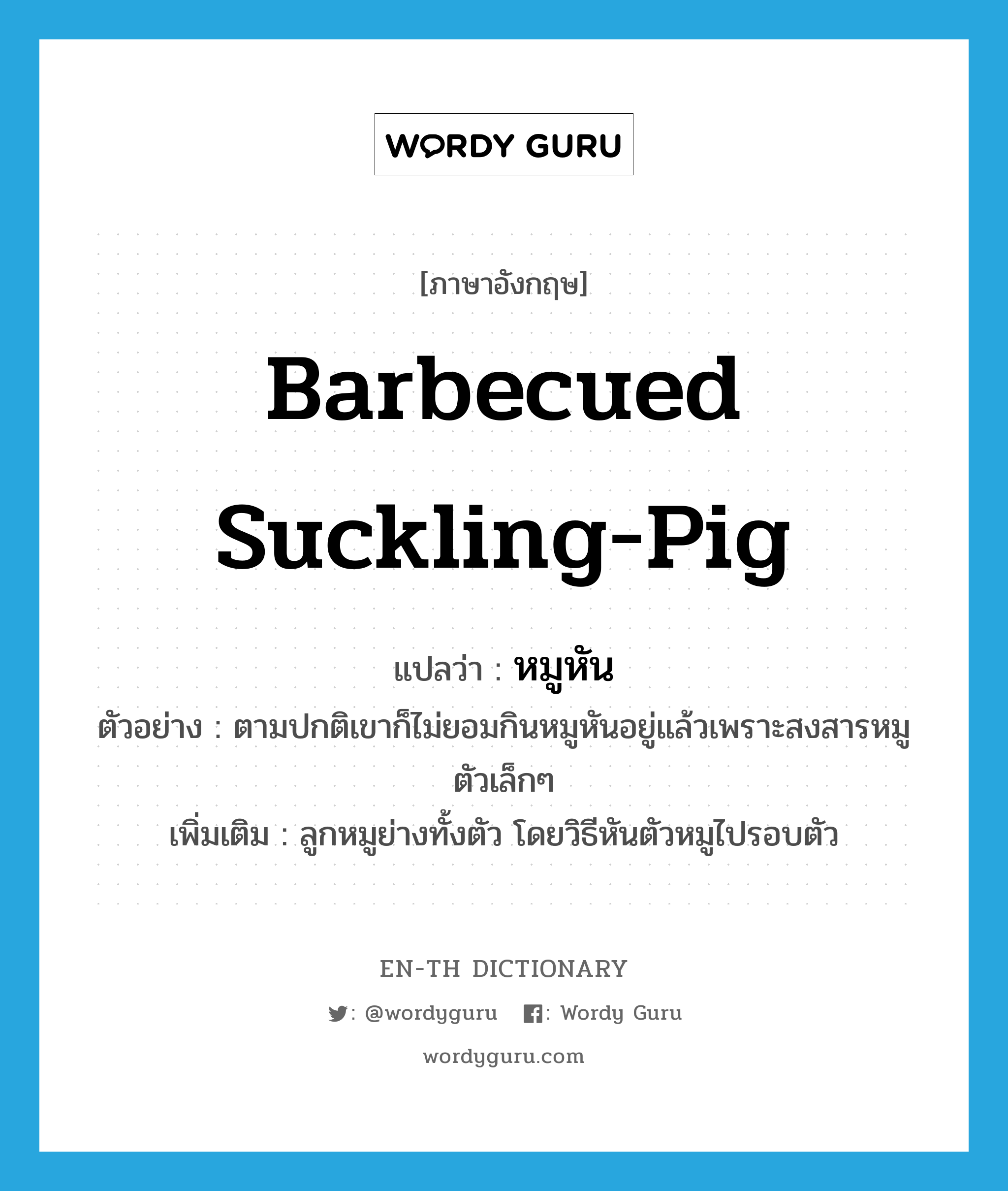 barbecued suckling-pig แปลว่า?, คำศัพท์ภาษาอังกฤษ barbecued suckling-pig แปลว่า หมูหัน ประเภท N ตัวอย่าง ตามปกติเขาก็ไม่ยอมกินหมูหันอยู่แล้วเพราะสงสารหมูตัวเล็กๆ เพิ่มเติม ลูกหมูย่างทั้งตัว โดยวิธีหันตัวหมูไปรอบตัว หมวด N