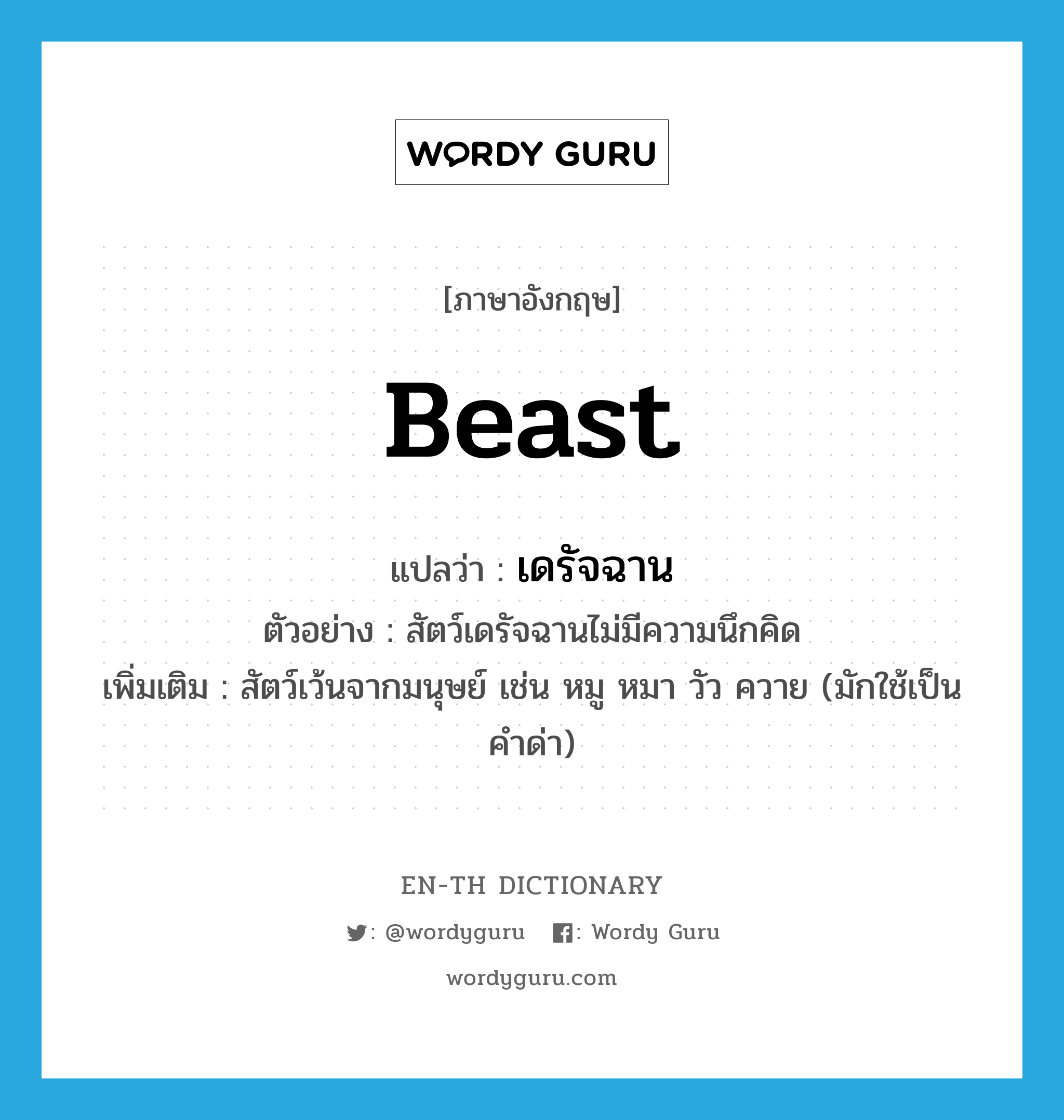 beast แปลว่า?, คำศัพท์ภาษาอังกฤษ beast แปลว่า เดรัจฉาน ประเภท N ตัวอย่าง สัตว์เดรัจฉานไม่มีความนึกคิด เพิ่มเติม สัตว์เว้นจากมนุษย์ เช่น หมู หมา วัว ควาย (มักใช้เป็นคำด่า) หมวด N