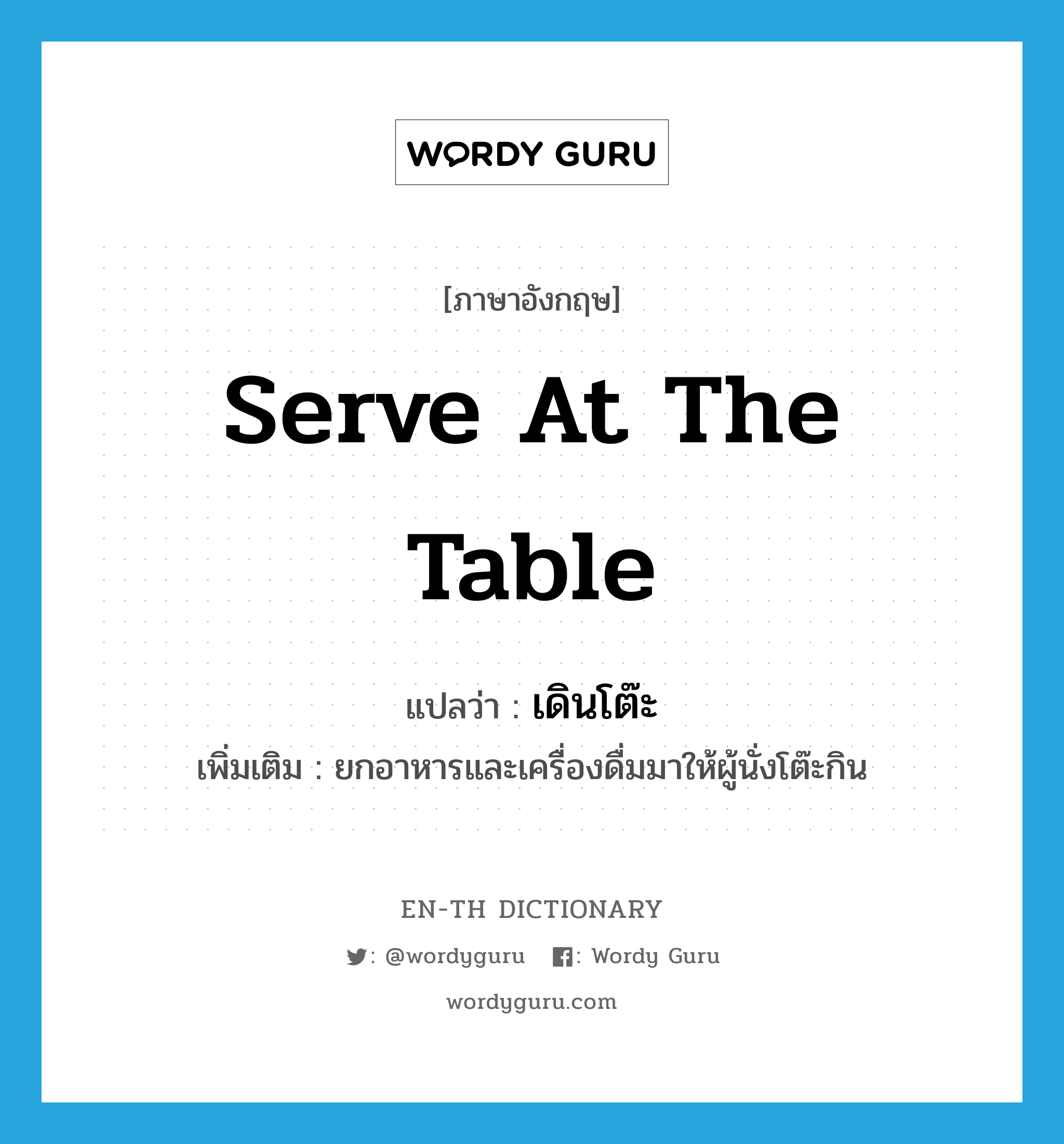 serve at the table แปลว่า?, คำศัพท์ภาษาอังกฤษ serve at the table แปลว่า เดินโต๊ะ ประเภท V เพิ่มเติม ยกอาหารและเครื่องดื่มมาให้ผู้นั่งโต๊ะกิน หมวด V