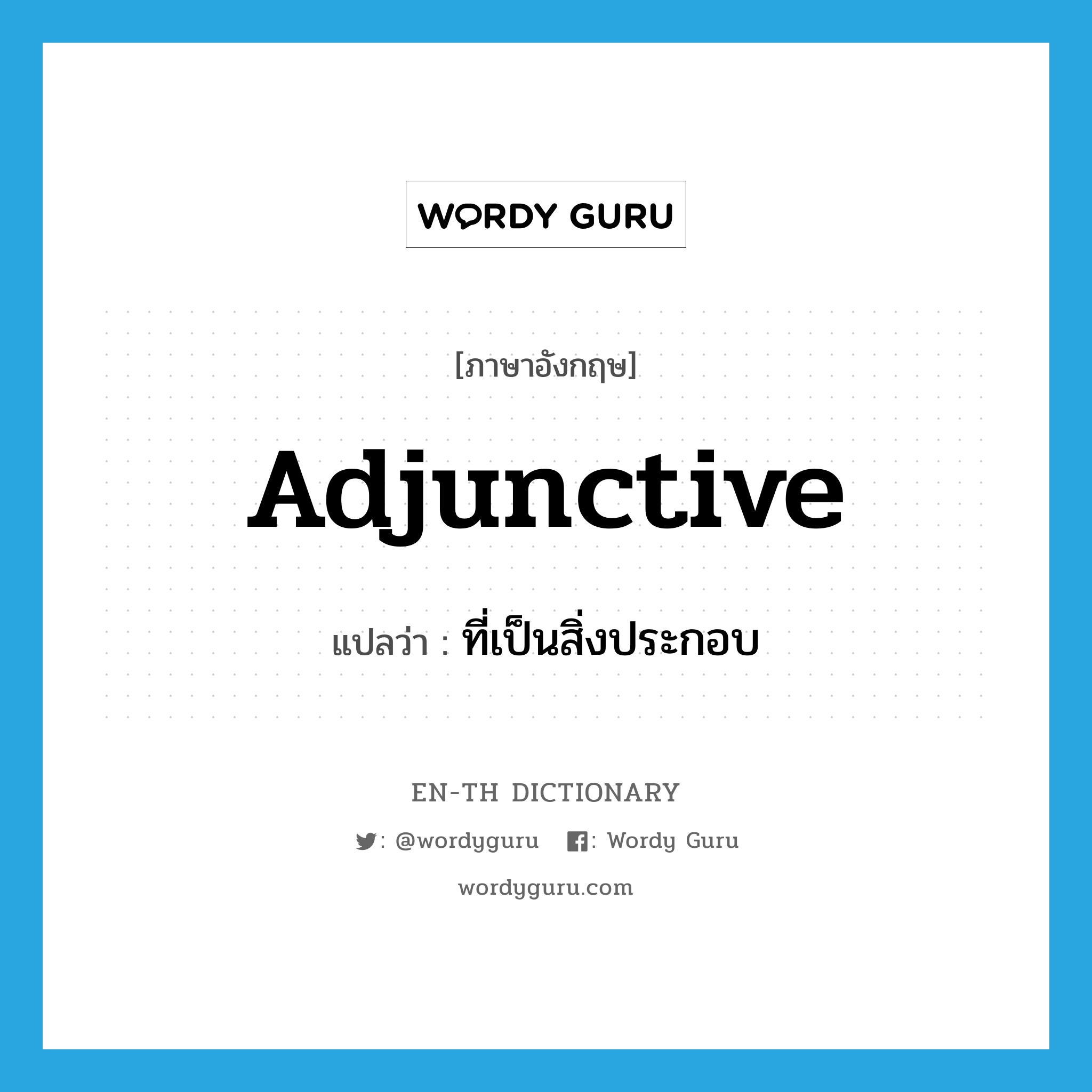 adjunctive แปลว่า?, คำศัพท์ภาษาอังกฤษ adjunctive แปลว่า ที่เป็นสิ่งประกอบ ประเภท ADJ หมวด ADJ