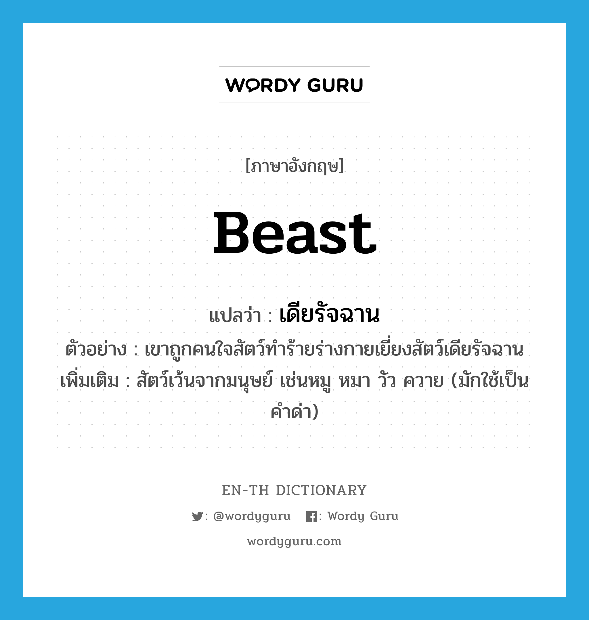 beast แปลว่า?, คำศัพท์ภาษาอังกฤษ beast แปลว่า เดียรัจฉาน ประเภท N ตัวอย่าง เขาถูกคนใจสัตว์ทำร้ายร่างกายเยี่ยงสัตว์เดียรัจฉาน เพิ่มเติม สัตว์เว้นจากมนุษย์ เช่นหมู หมา วัว ควาย (มักใช้เป็นคำด่า) หมวด N
