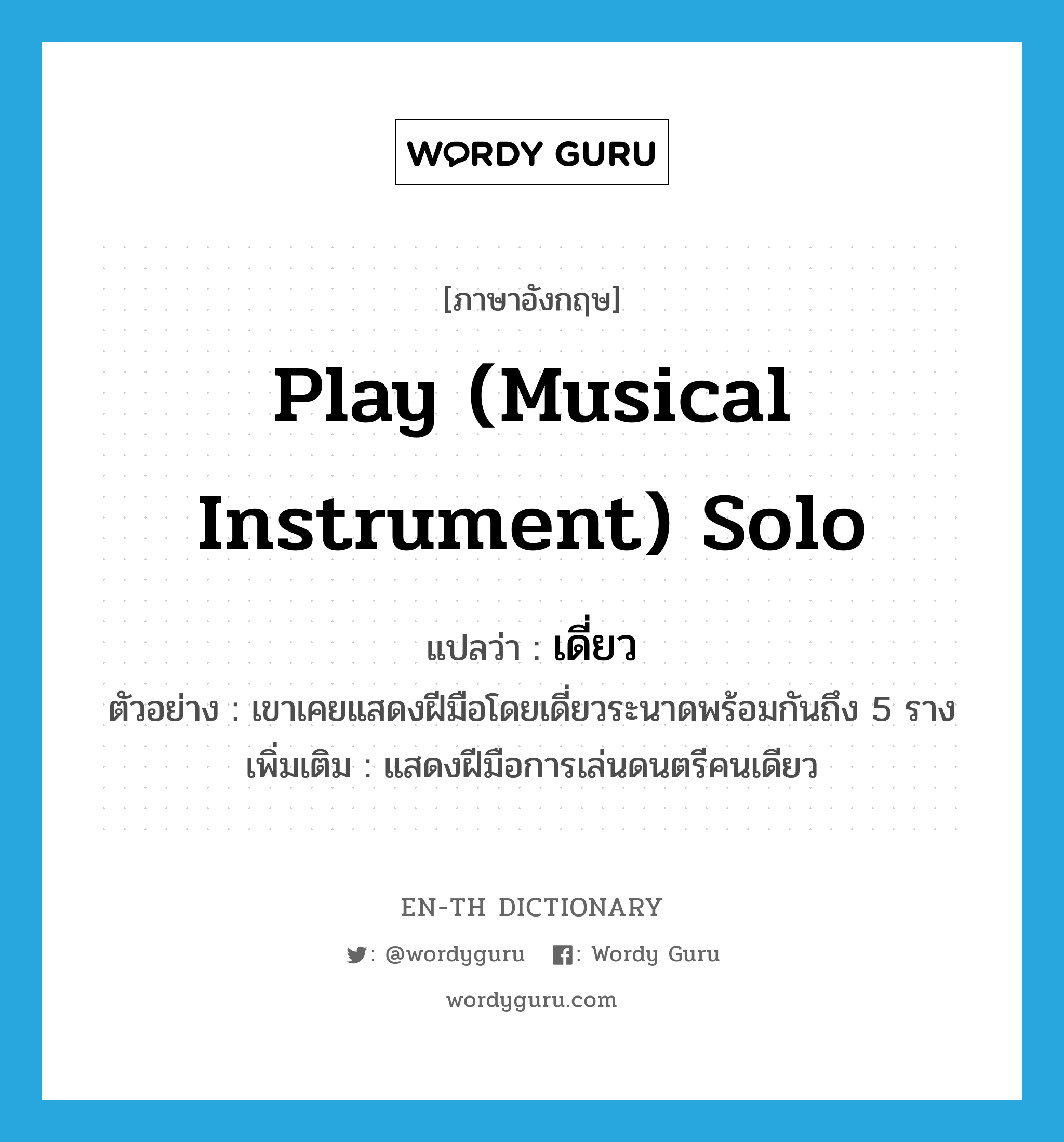 play (musical instrument) solo แปลว่า?, คำศัพท์ภาษาอังกฤษ play (musical instrument) solo แปลว่า เดี่ยว ประเภท V ตัวอย่าง เขาเคยแสดงฝีมือโดยเดี่ยวระนาดพร้อมกันถึง 5 ราง เพิ่มเติม แสดงฝีมือการเล่นดนตรีคนเดียว หมวด V